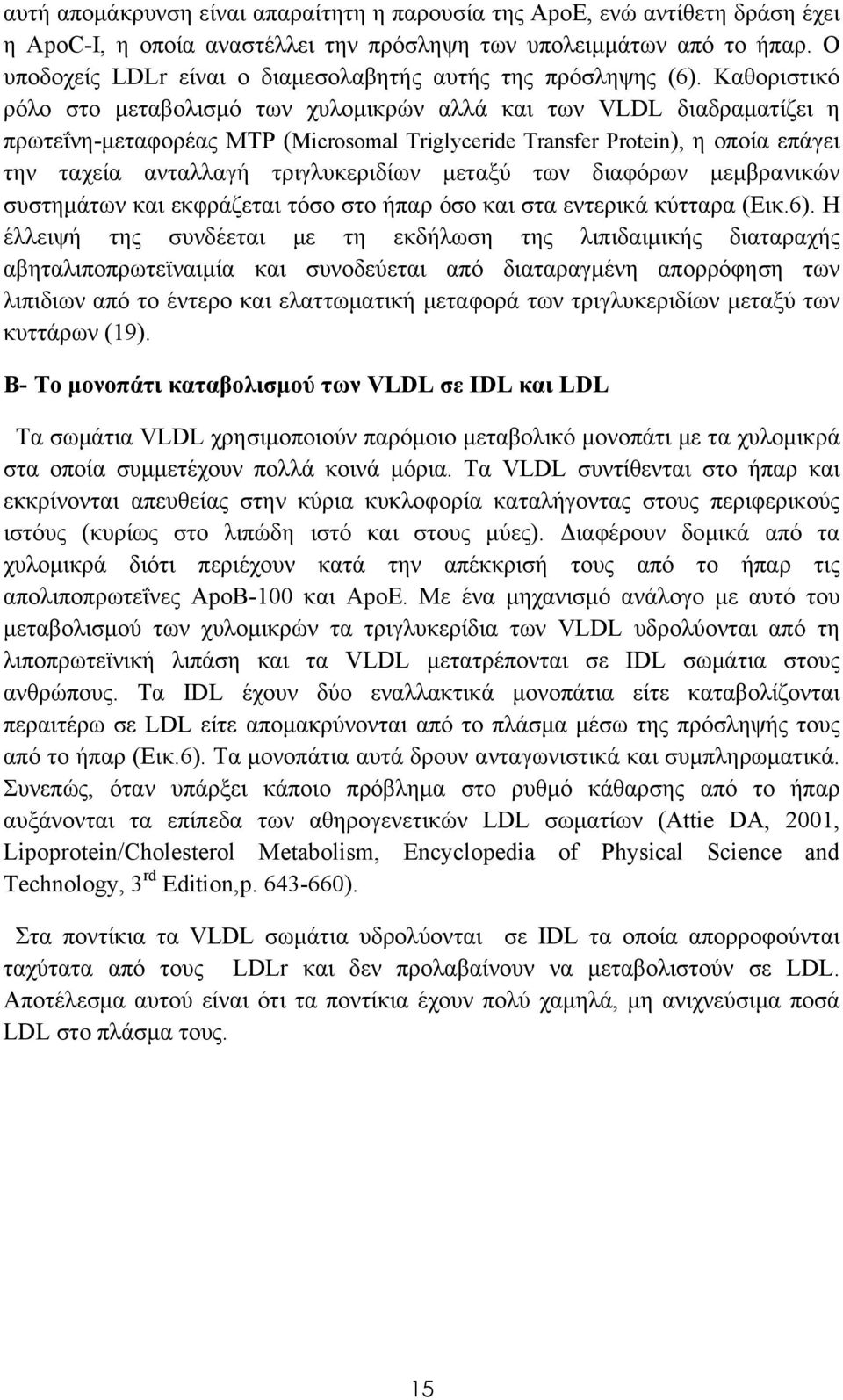 Καθοριστικό ρόλο στο μεταβολισμό των χυλομικρών αλλά και των VLDL διαδραματίζει η πρωτεΐνη-μεταφορέας MTP (Microsomal Triglyceride Transfer Protein), η οποία επάγει την ταχεία ανταλλαγή