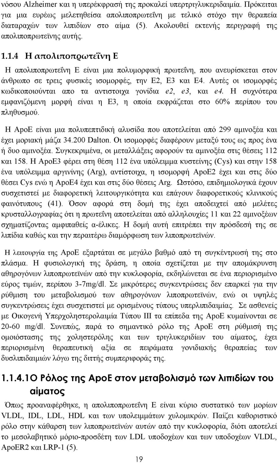 1.4 Η απολιποπρωτεΐνη Ε Η απολιποπρωτεΐνη Ε είναι μια πολυμορφική πρωτεΐνη, που ανευρίσκεται στον άνθρωπο σε τρεις φυσικές ισομορφές, την Ε2, Ε3 και Ε4.