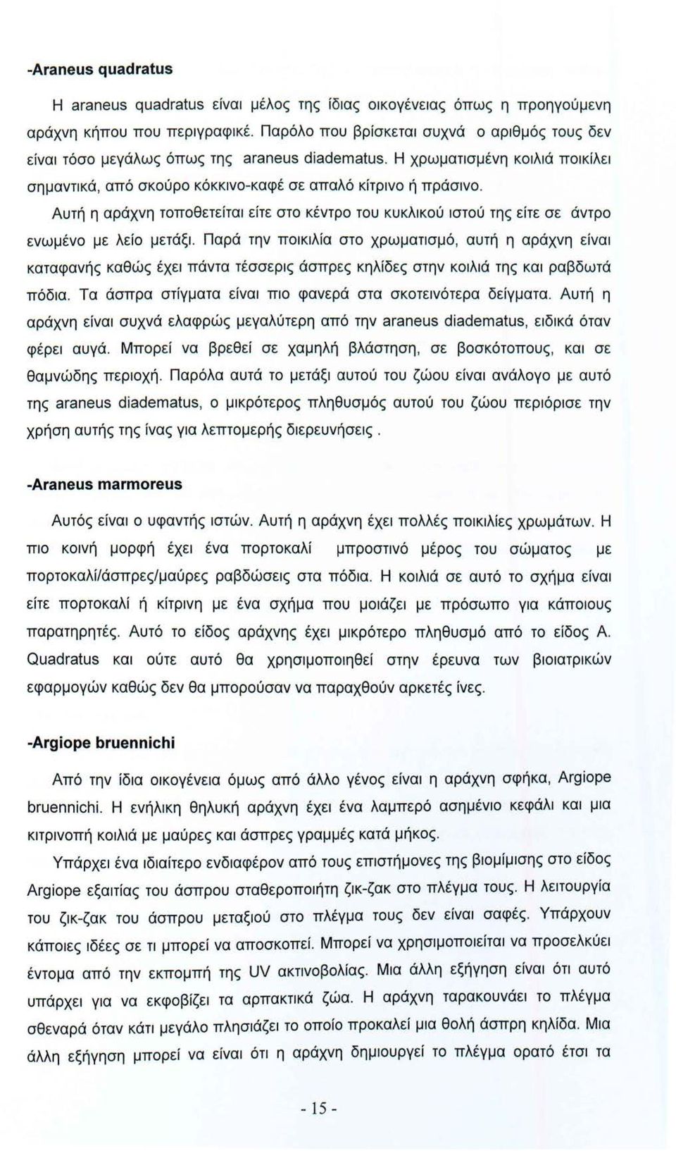 Αυτή η αράχνη τοποθετείται είτε στο κέντρο του κυκλικού ιστού της είτε σε άντρο ενωμένο με λείο μετάξι.