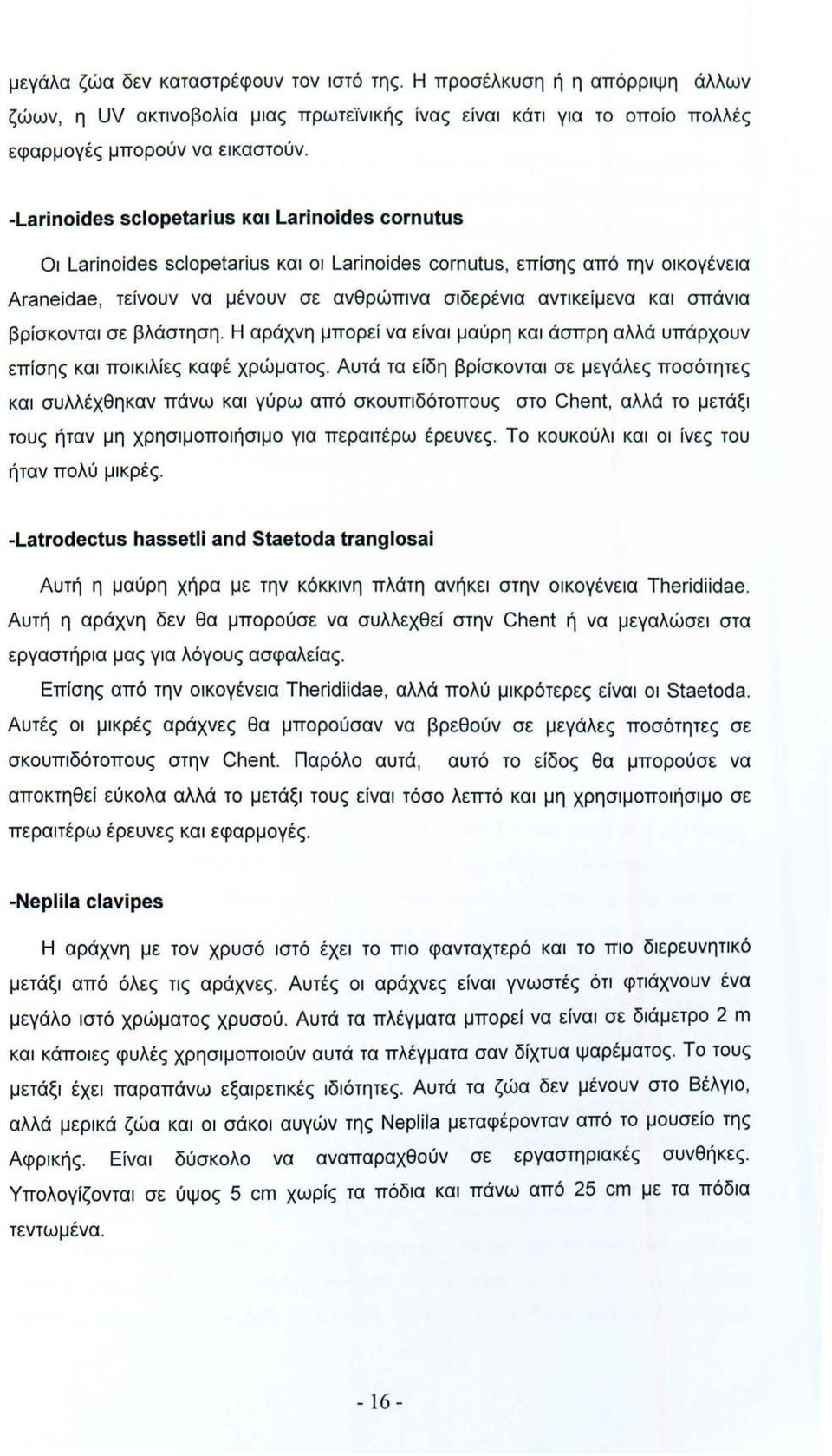 σπάνια βρίσκονται σε βλάστηση. Η αράχνη μπορεί να είναι μαύρη και άσπρη αλλά υπάρχουν επίσης και ποικιλίες καφέ χρώματος.