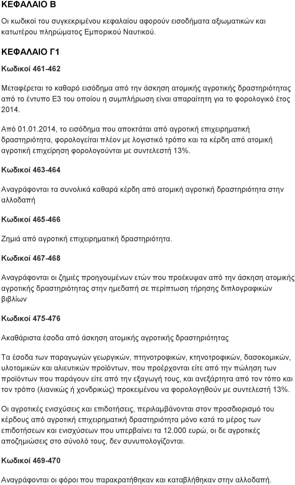 Από 01.01.2014, το εισόδημα που αποκτάται από αγροτική επιχειρηματική δραστηριότητα, φορολογείται πλέον με λογιστικό τρόπο και τα κέρδη από ατομική αγροτική επιχείρηση φορολογούνται με συντελεστή 13%.