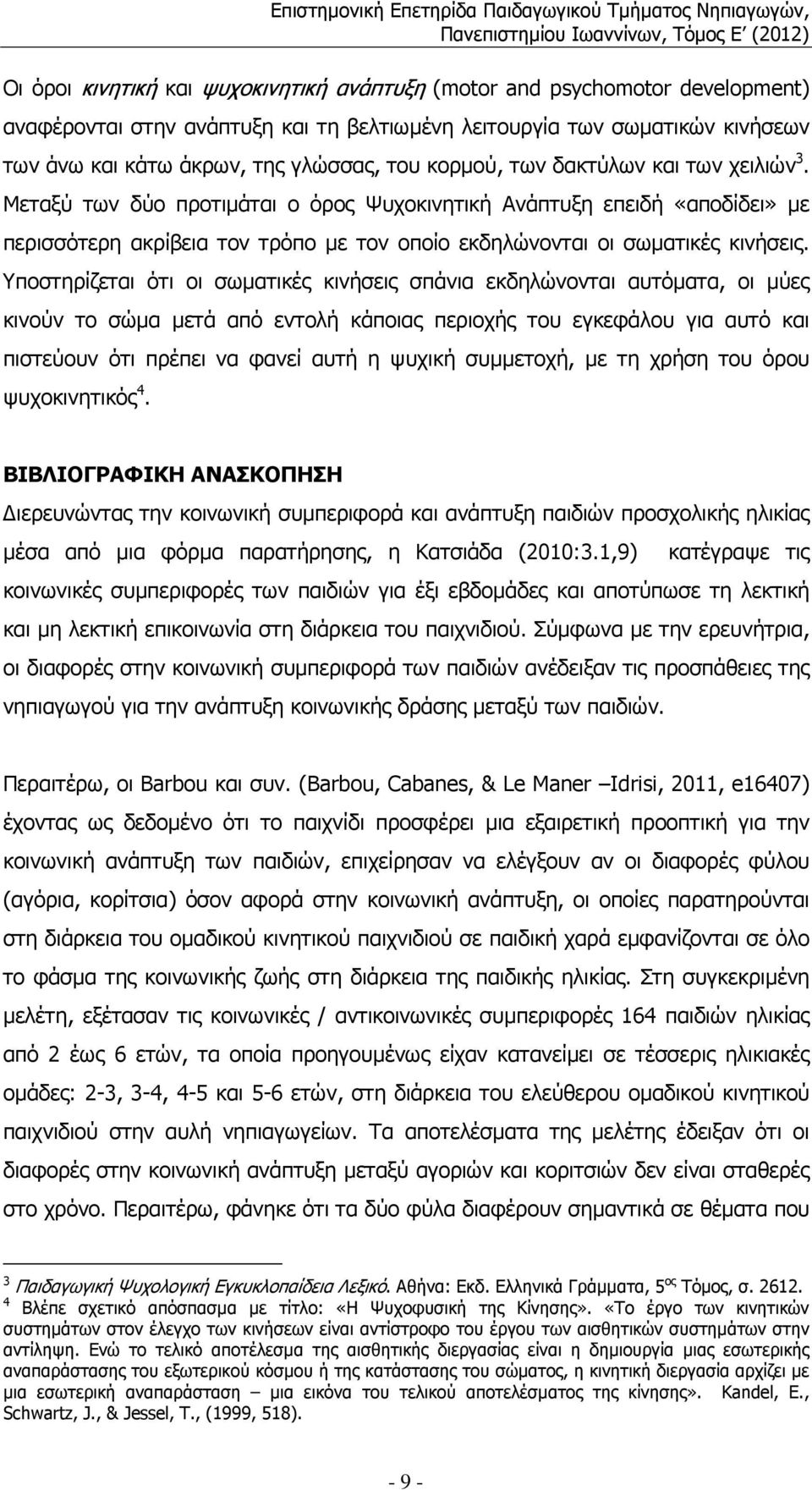 Υποστηρίζεται ότι οι σωµατικές κινήσεις σπάνια εκδηλώνονται αυτόµατα, οι µύες κινούν το σώµα µετά από εντολή κάποιας περιοχής του εγκεφάλου για αυτό και πιστεύουν ότι πρέπει να φανεί αυτή η ψυχική