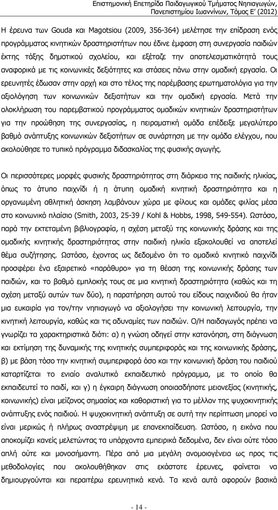 Οι ερευνητές έδωσαν στην αρχή και στο τέλος της παρέµβασης ερωτηµατολόγια για την αξιολόγηση των κοινωνικών δεξιοτήτων και την οµαδική εργασία.