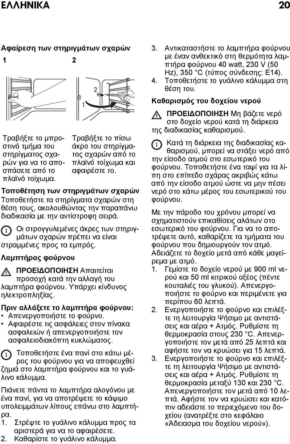 Τοποθέτηση των στηριγμάτων σχαρών Τοποθετήστε τα στηρίγματα σχαρών στη θέση τους, ακολουθώντας την παραπάνω διαδικασία με την αντίστροφη σειρά.