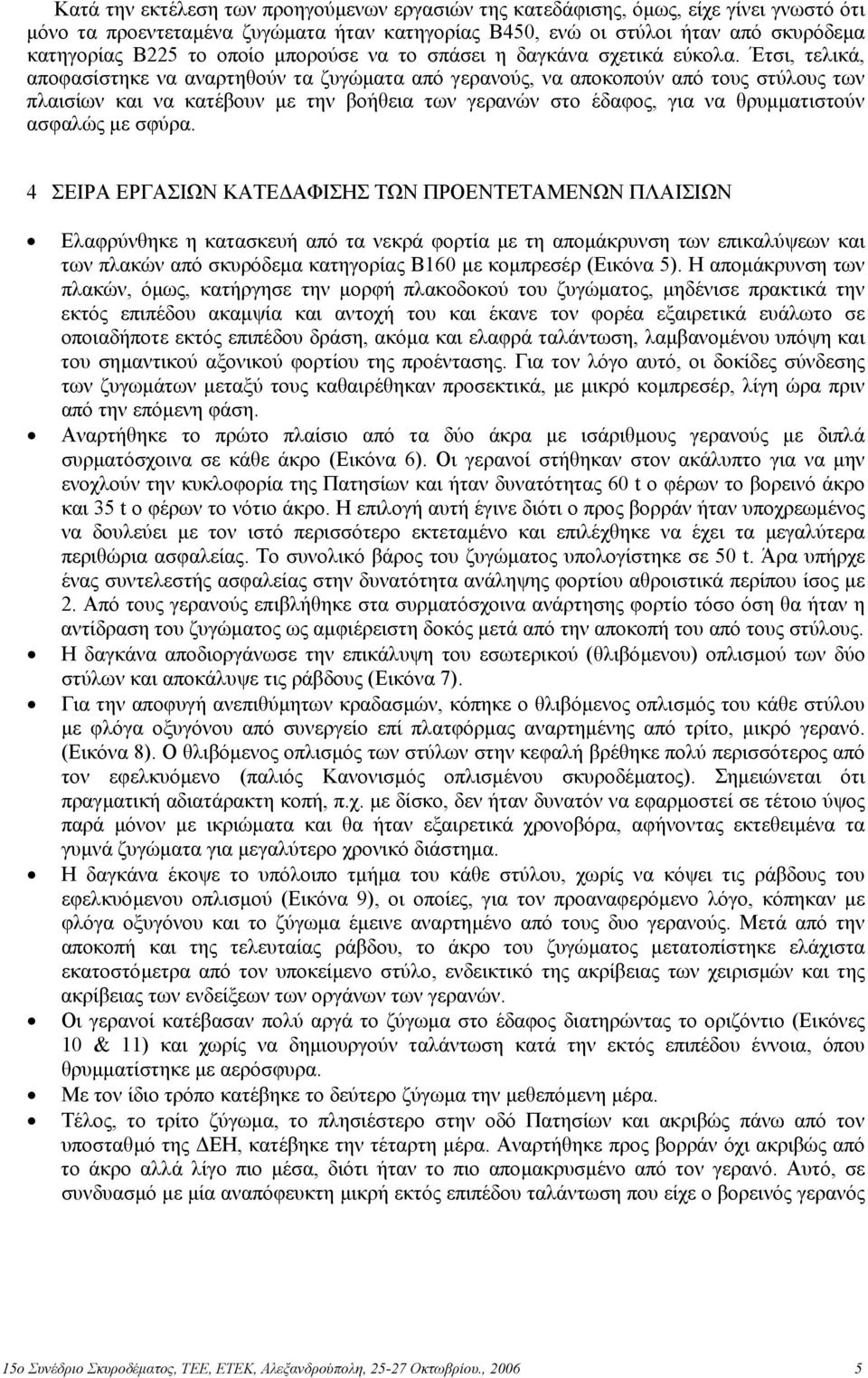 Έτσι, τελικά, αποφασίστηκε να αναρτηθούν τα ζυγώµατα από γερανούς, να αποκοπούν από τους στύλους των πλαισίων και να κατέβουν µε την βοήθεια των γερανών στο έδαφος, για να θρυµµατιστούν ασφαλώς µε