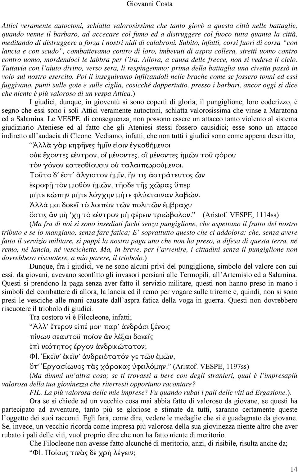 Subito, infatti, corsi fuori di corsa con lancia e con scudo, combattevamo contro di loro, imbevuti di aspra collera, stretti uomo contro contro uomo, mordendoci le labbra per l ira.