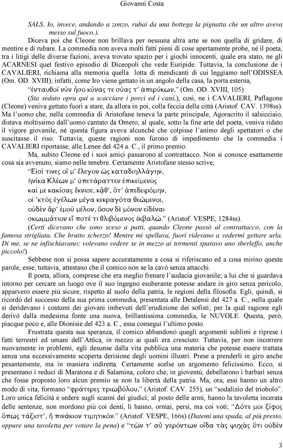 La commedia non aveva molti fatti pieni di cose apertamente probe, né il poeta, tra i litigi delle diverse fazioni, aveva trovato spazio per i giochi innocenti, quale era stato, ne gli ACARNESI quel