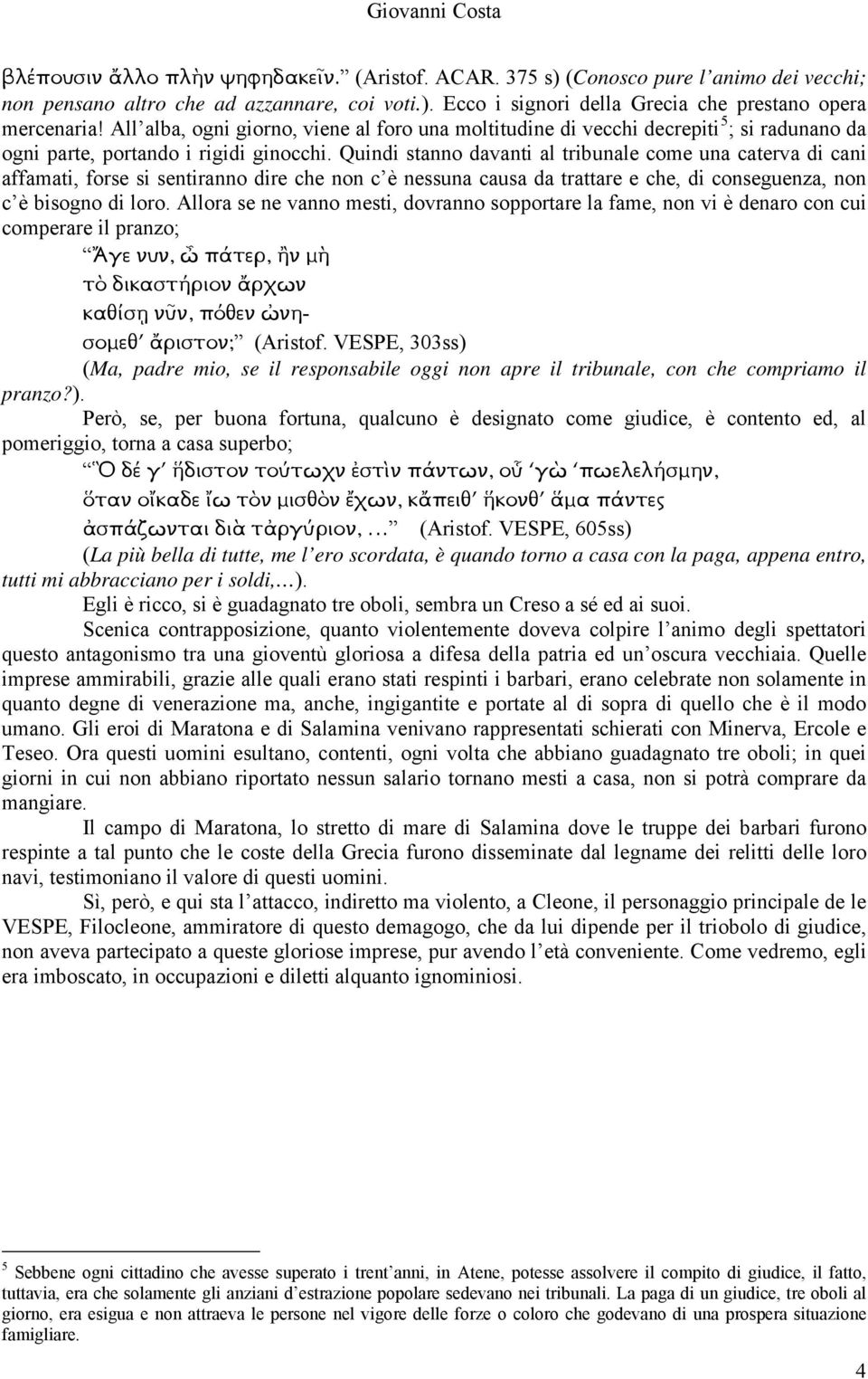 Quindi stanno davanti al tribunale come una caterva di cani affamati, forse si sentiranno dire che non c è nessuna causa da trattare e che, di conseguenza, non c è bisogno di loro.