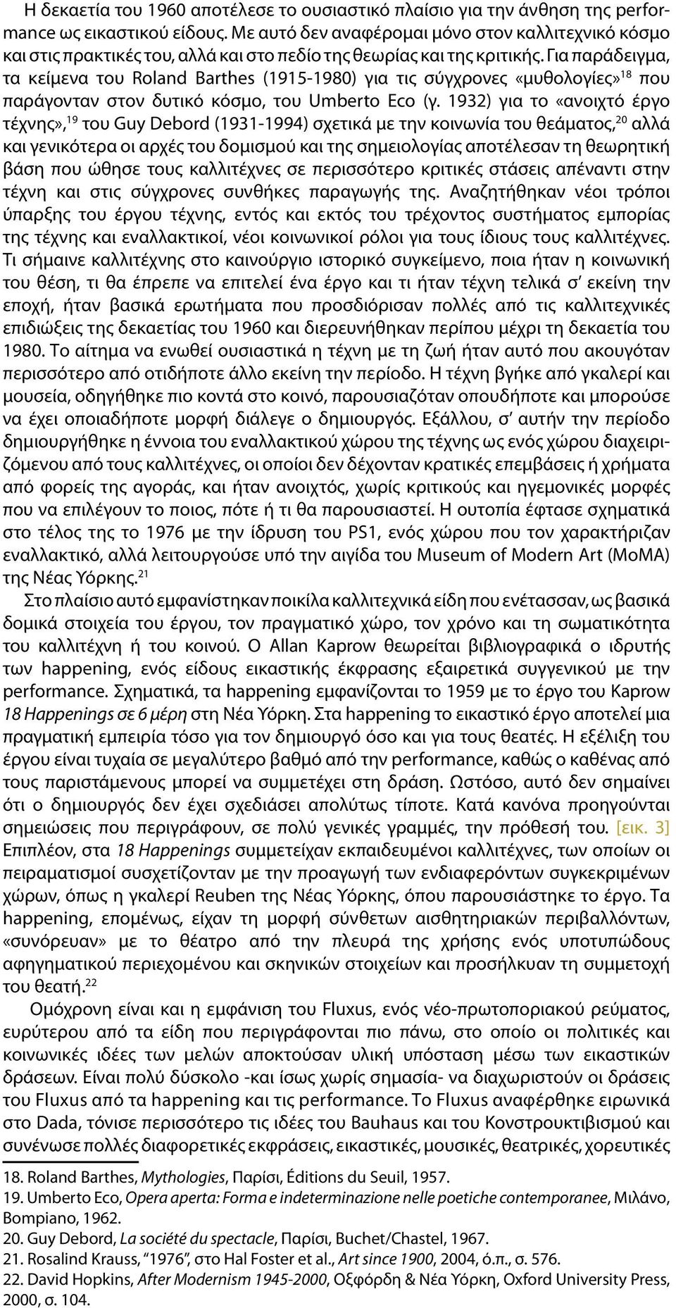 Για παράδειγμα, τα κείμενα του Roland Barthes (1915-1980) για τις σύγχρονες «μυθολογίες» 18 που παράγονταν στον δυτικό κόσμο, του Umberto Eco (γ.