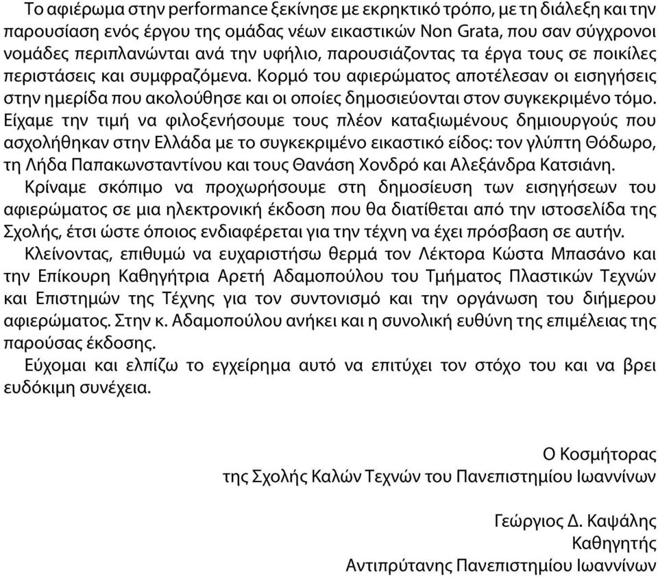 Είχαμε την τιμή να φιλοξενήσουμε τους πλέον καταξιωμένους δημιουργούς που ασχολήθηκαν στην Ελλάδα με το συγκεκριμένο εικαστικό είδος: τον γλύπτη Θόδωρο, τη Λήδα Παπακωνσταντίνου και τους Θανάση