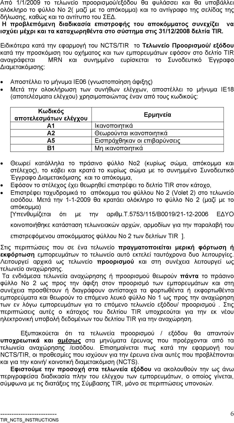 Ειδικότερα κατά την εφαρμογ του NCTS/TIR το Τελωνείο Προορισμού/ εξόδου κατά την προσκόμιση του οχματος και των εμπορευμάτων εφόσον στο δελτίο TIR αναγράφεται MRN και συνημμένο ευρίσκεται το