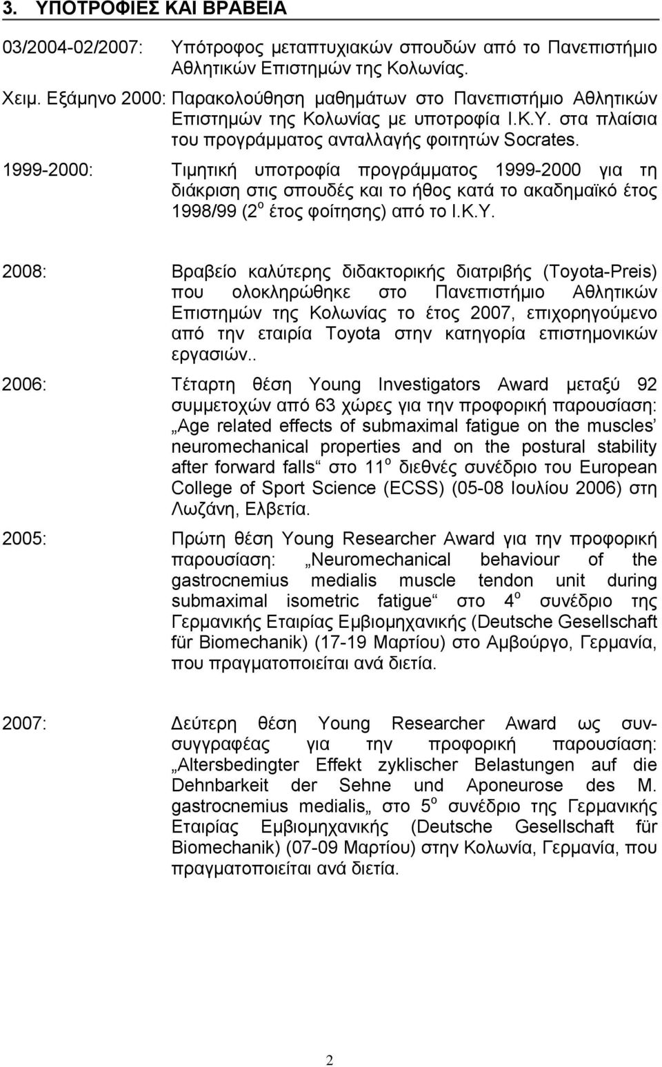 1999-2000: Τιμητική υποτροφία προγράμματος 1999-2000 για τη διάκριση στις σπουδές και το ήθος κατά το ακαδημαϊκό έτος 1998/99 (2 ο έτος φοίτησης) από το Ι.Κ.Υ.