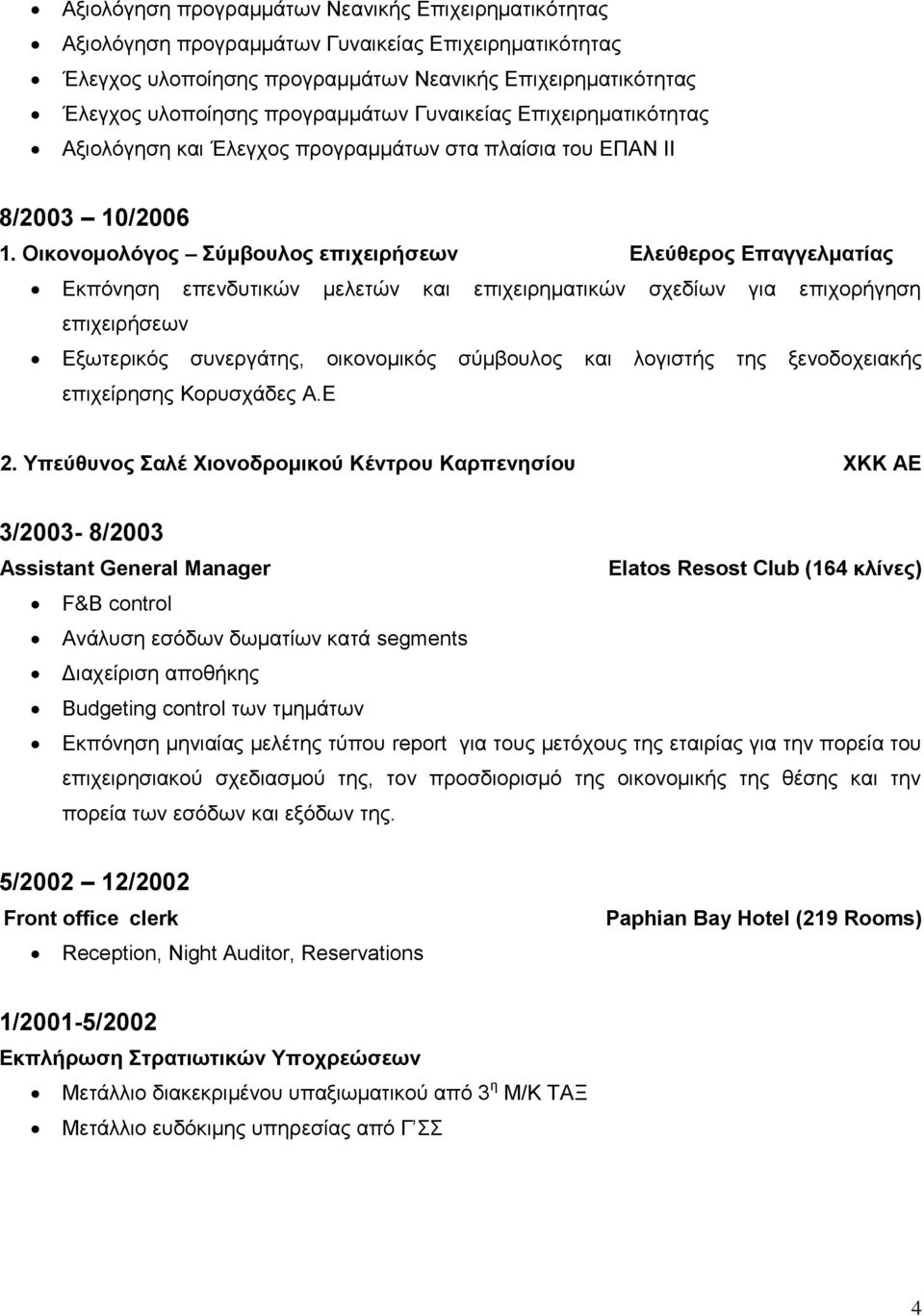 Οικονομολόγος Σύμβουλος επιχειρήσεων Ελεύθερος Επαγγελματίας Εκπόνηση επενδυτικών μελετών και επιχειρηματικών σχεδίων για επιχορήγηση επιχειρήσεων Εξωτερικός συνεργάτης, οικονομικός σύμβουλος και