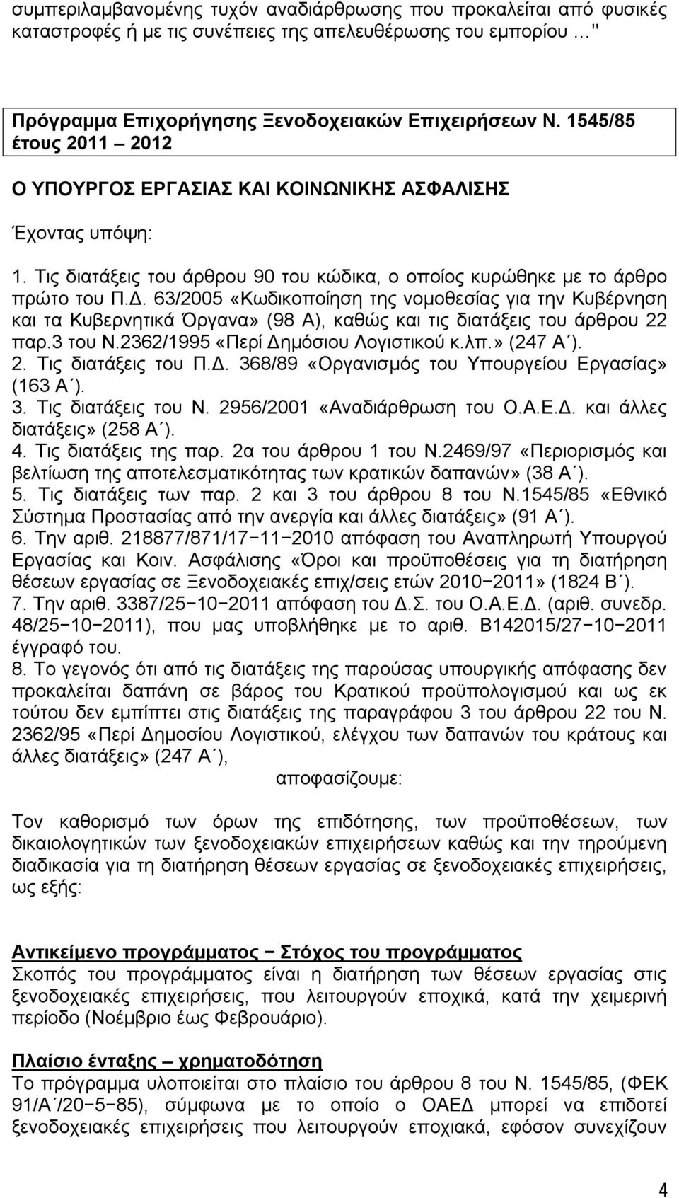 63/2005 «Κωδικοποίηση της νομοθεσίας για την Κυβέρνηση και τα Κυβερνητικά Όργανα» (98 Α), καθώς και τις διατάξεις του άρθρου 22 παρ.3 του Ν.2362/1995 «Περί Δημόσιου Λογιστικού κ.λπ.» (247 Α ). 2. Τις διατάξεις του Π.