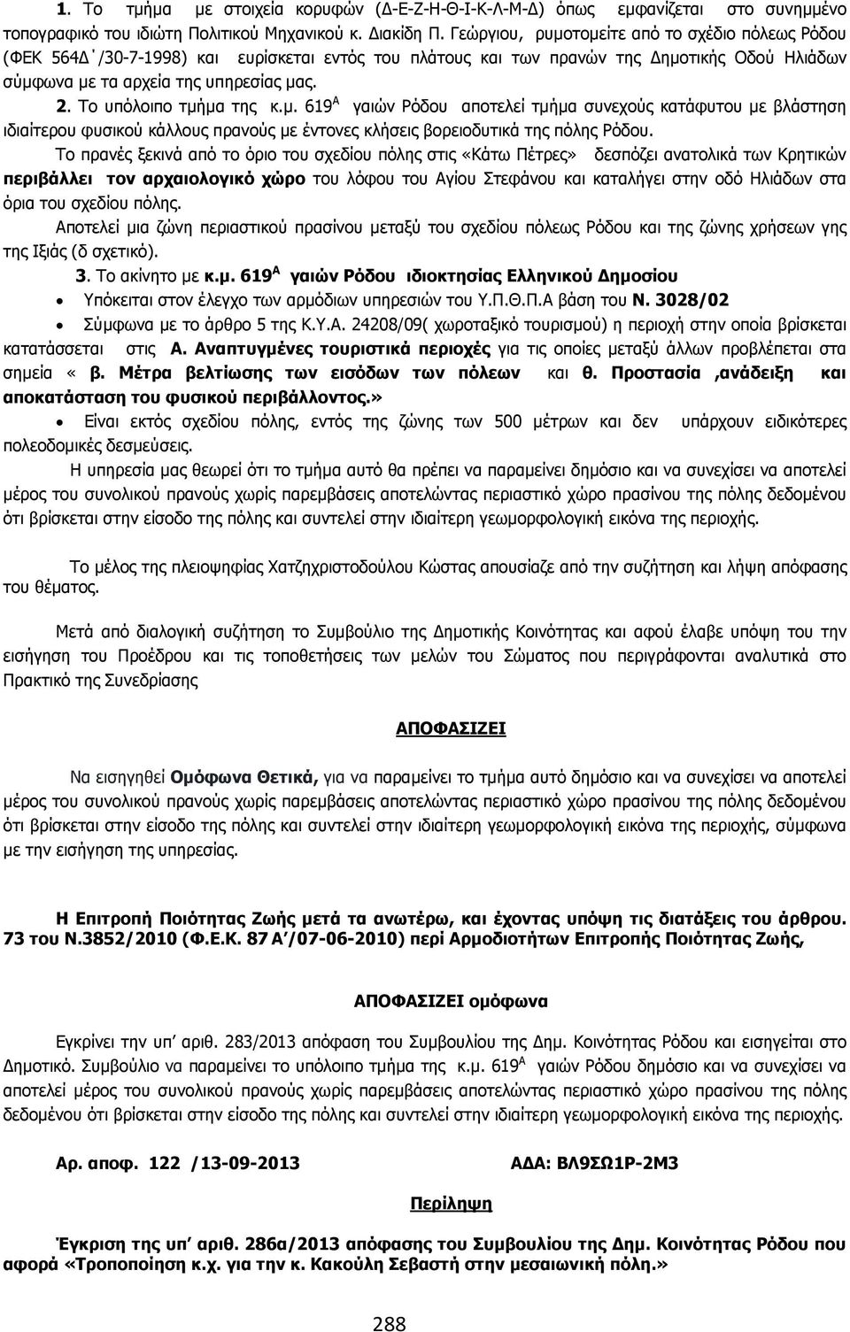 To υπόλοιπο τµήµα της κ.µ. 619 Α γαιών Ρόδου αποτελεί τµήµα συνεχούς κατάφυτου µε βλάστηση ιδιαίτερου φυσικού κάλλους πρανούς µε έντονες κλήσεις βορειοδυτικά της πόλης Ρόδου.