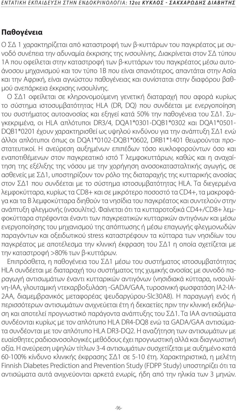 Διακρίνεται στον ΣΔ τύπου 1Α που οφείλεται στην καταστροφή των β-κυττάρων του παγκρέατος μέσω αυτοάνοσου μηχανισμού και τον τύπο 1Β που είναι σπανιότερος, απαντάται στην Ασία και την Αφρική, είναι