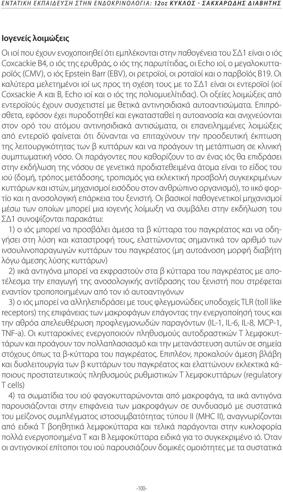 Οι καλύτερα μελετημένοι ιοί ως προς τη σχέση τους με το ΣΔ1 είναι οι εντεροϊοί (ιοί Coxsackie A και Β, Εcho ιοί και ο ιός της πολιομυελίτιδας).