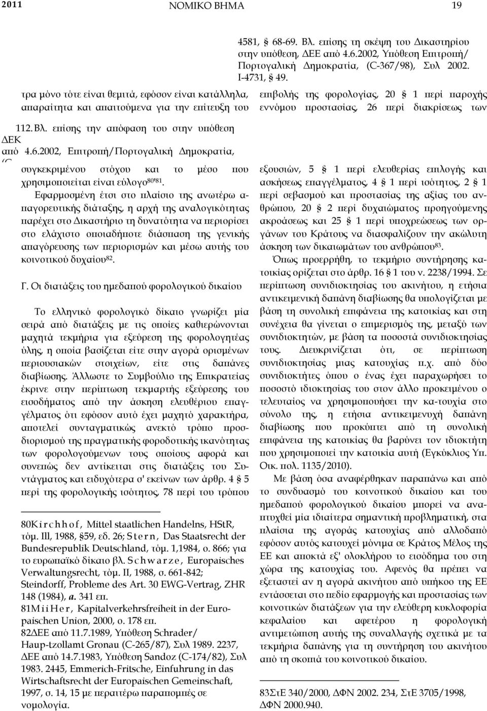 Εφαρµοσµένη έτσι στο ϖλαίσιο της ανωτέρω α- ϖαγορευτικής διάταξης, η αρχή της αναλογικότητας ϖαρέχει στο ικαστήριο τη δυνατότητα να ϖεριορίσει στο ελάχιστο οϖοιαδήϖοτε διάσϖαση της γενικής