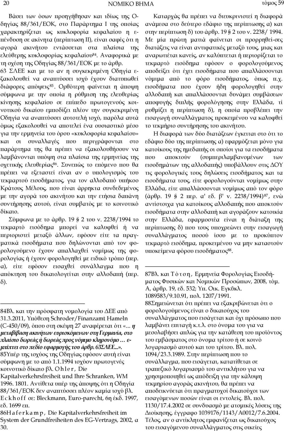 63 ΣΛΕΕ και µε το αν η συγκεκριµένη Οδηγία ε- ξακολουθεί να αναϖτύσσει ισχύ έχουν διατυϖωθεί διάφορες αϖόψεις 85.