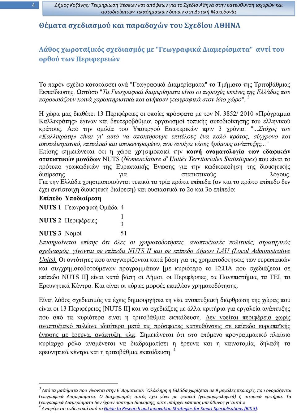 Ωστόσο "Τα Γεωγραφικά διαμερίσματα είναι οι περιοχές εκείνες της Ελλάδας που παρουσιάζουν κοινά χαρακτηριστικά και ανήκουν γεωγραφικά στον ίδιο χώρο".