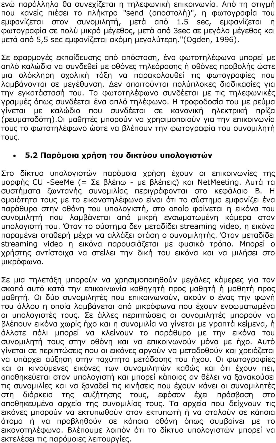 Σε εφαρµογές εκπαίδευσης από απόσταση, ένα φωτοτηλέφωνο µπορεί µε απλό καλώδιο να συνδεθεί µε οθόνες τηλεόρασης ή οθόνες προβολής ώστε µια ολόκληρη σχολική τάξη να παρακολουθεί τις φωτογραφίες που