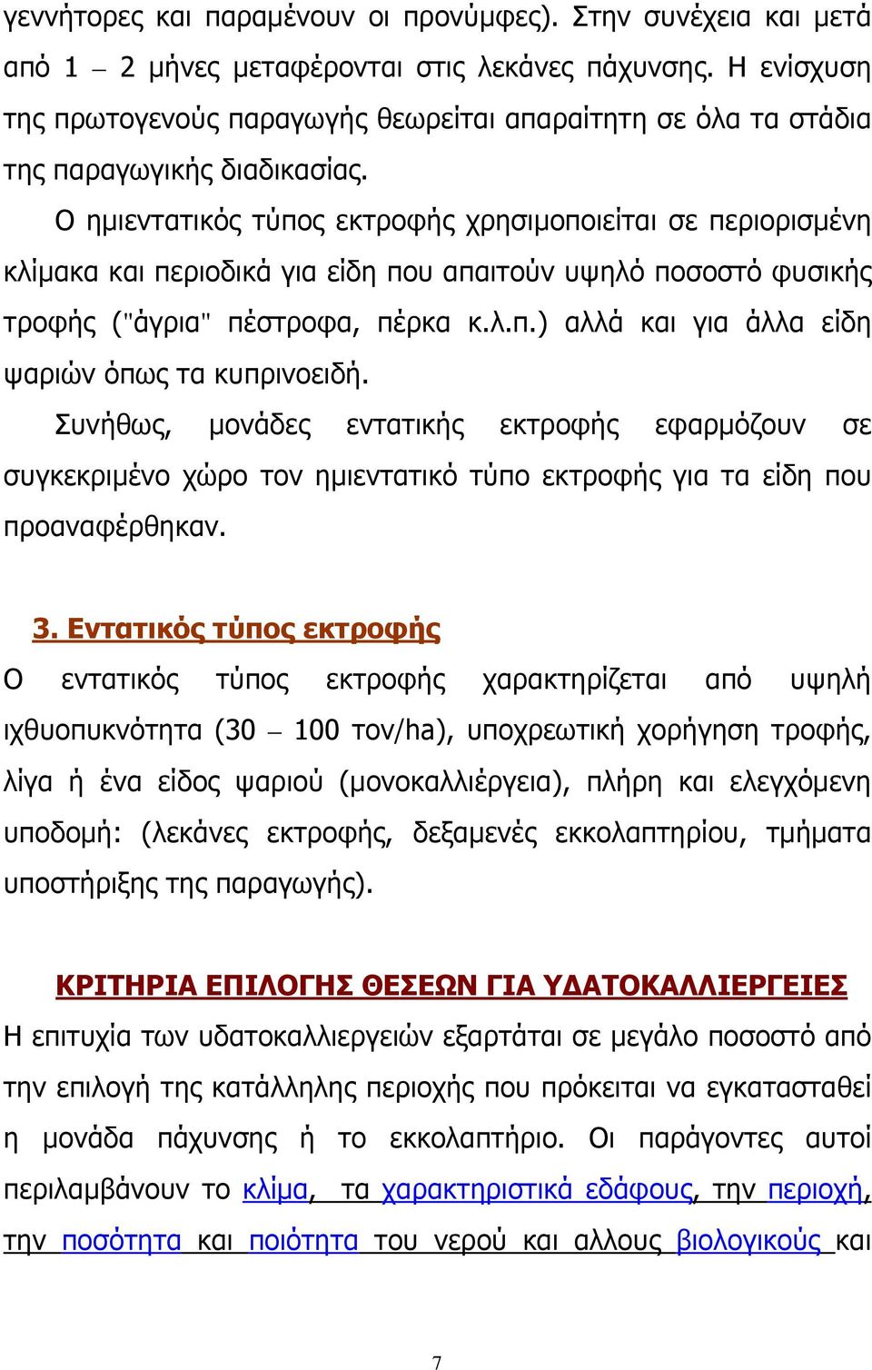 Ο ημιεντατικός τύπος εκτροφής χρησιμοποιείται σε περιορισμένη κλίμακα και περιοδικά για είδη που απαιτούν υψηλό ποσοστό φυσικής τροφής ("άγρια" πέστροφα, πέρκα κ.λ.π.) αλλά και για άλλα είδη ψαριών όπως τα κυπρινοειδή.