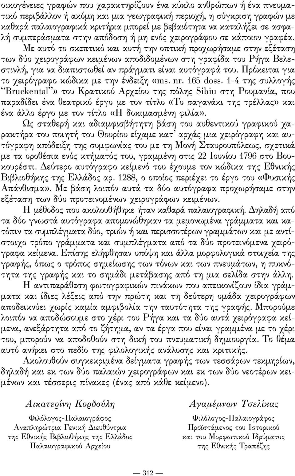 Με αυτό το σκεπτικό και αυτή την οπτική προχωρήσαμε στην εξέταση των δύο χειρογράϕων κειμένων αποδιδομένων στη γραϕίδα του ρήγα Βελεστινλή, για να διαπιστωθεί αν πράγματι είναι αυτόγραϕά του.