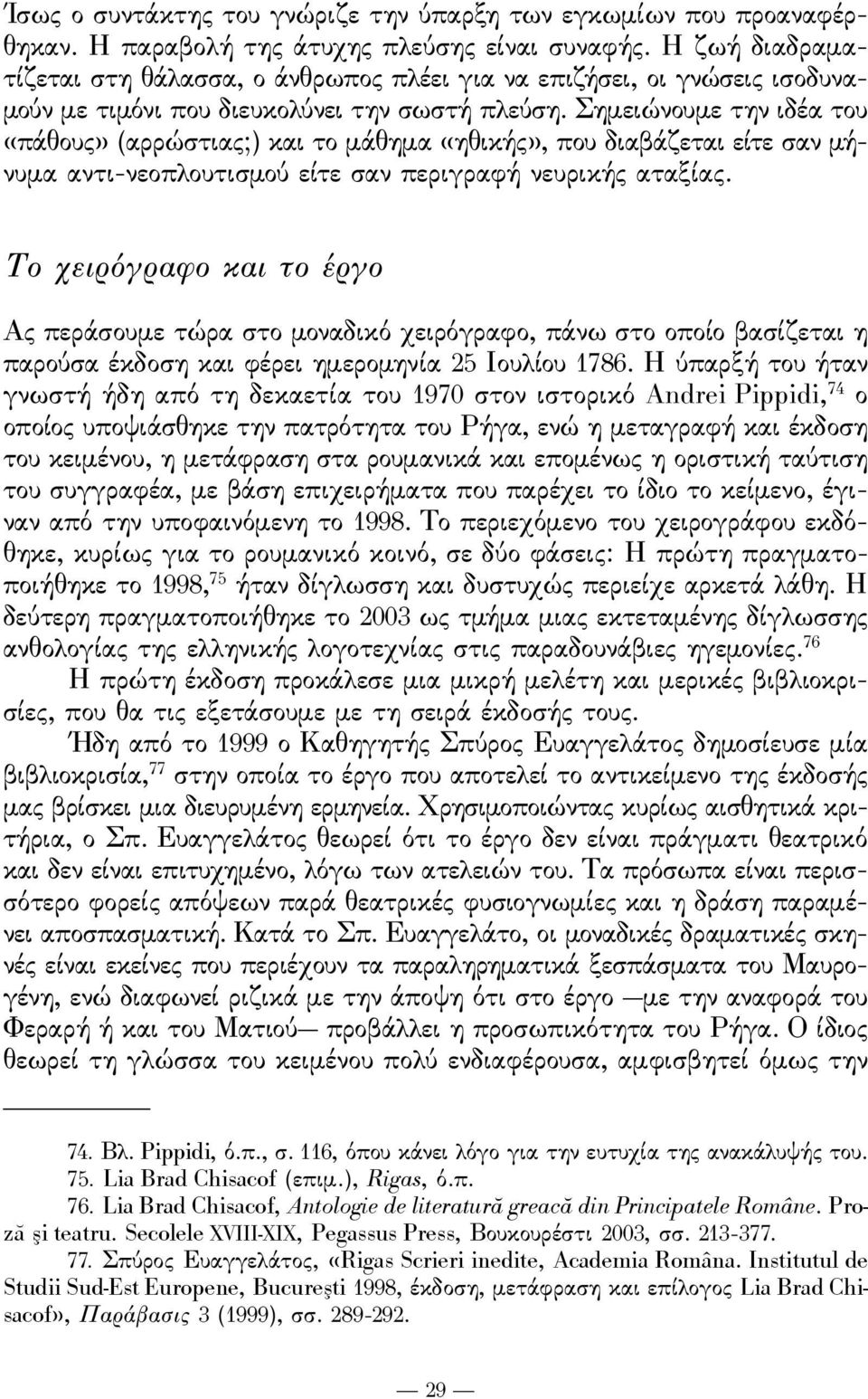 Σημειώνουμε την ιδέα του «πάθους» (αρρώστιας;) και το μάθημα «ηθικής», που διαβάζεται είτε σαν μήνυμα αντι-νεοπλουτισμού είτε σαν περιγραϕή νευρικής αταξίας.