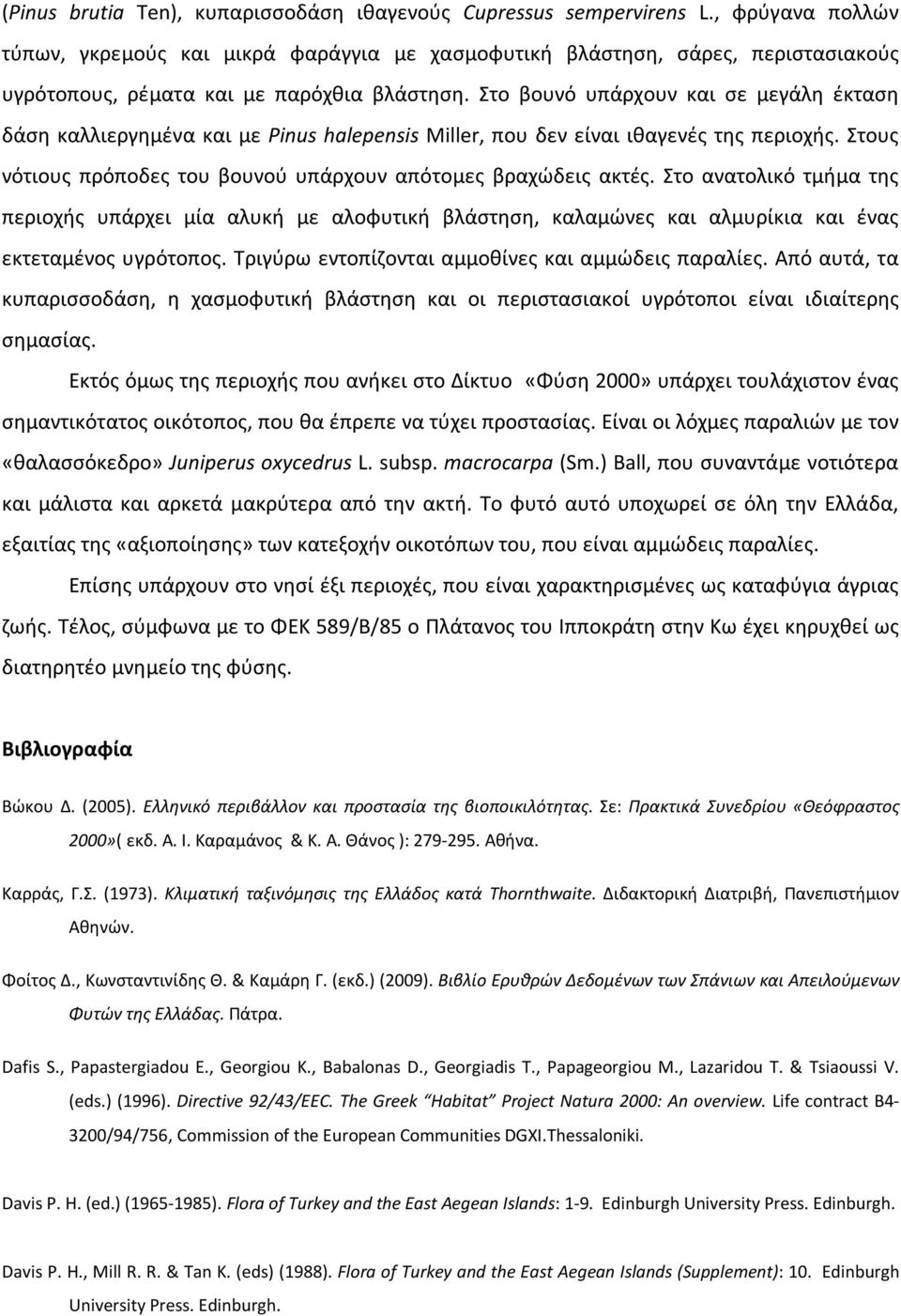 Στο βουνό υπάρχουν και σε μεγάλη έκταση δάση καλλιεργημένα και με Pinus halepensis Miller, που δεν είναι ιθαγενές της περιοχής. Στους νότιους πρόποδες του βουνού υπάρχουν απότομες βραχώδεις ακτές.