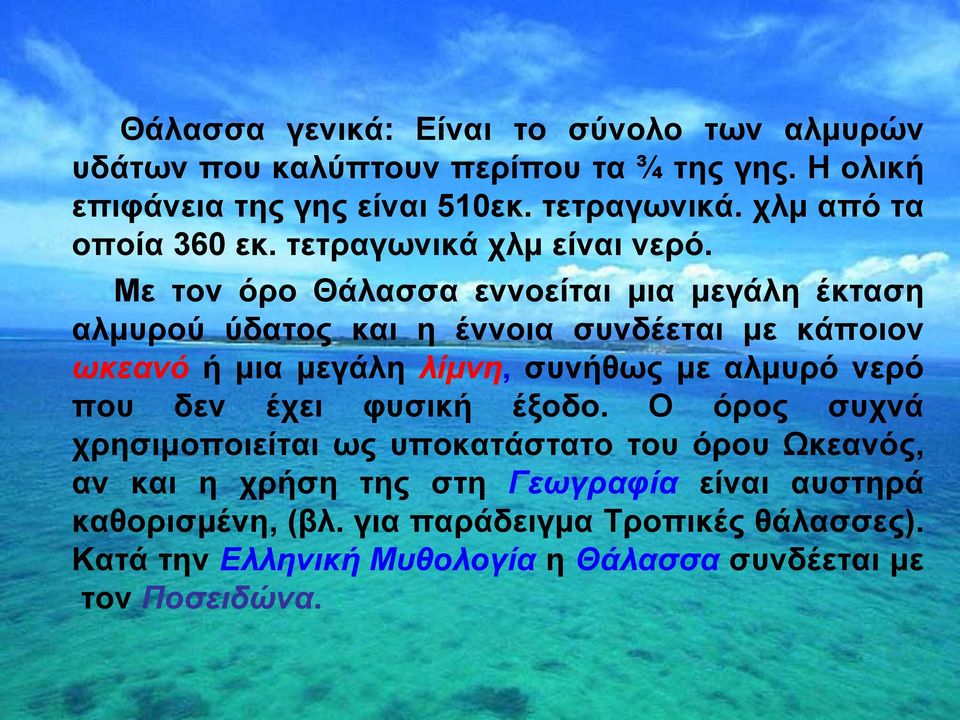 Με τον όρο Θάλασσα εννοείται μια μεγάλη έκταση αλμυρού ύδατος και η έννοια συνδέεται με κάποιον ωκεανό ή μια μεγάλη λίμνη, συνήθως με αλμυρό νερό