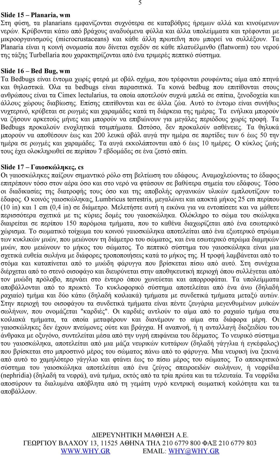 Τα Planaria είναι η κοινή ονομασία που δίνεται σχεδόν σε κάθε πλατυέλμινθο (flatworm) του νερού της τάξης Turbellaria που χαρακτηρίζονται από ένα τριμερές πεπτικό σύστημα.