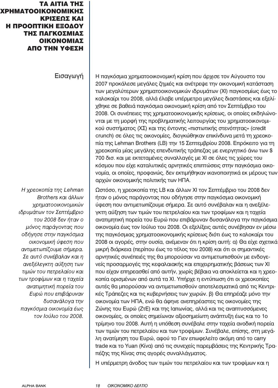 Σε αυτό συνέβαλαν και η ανεξέλεγκτη αύξηση των τιμών του πετρελαίου και των τροφίμων και η ταχεία ανατιμητική πορεία του Ευρώ που επιβάρυναν δυσανάλογα την παγκόσμια οικονομία έως τον Ιούλιο του 2008.