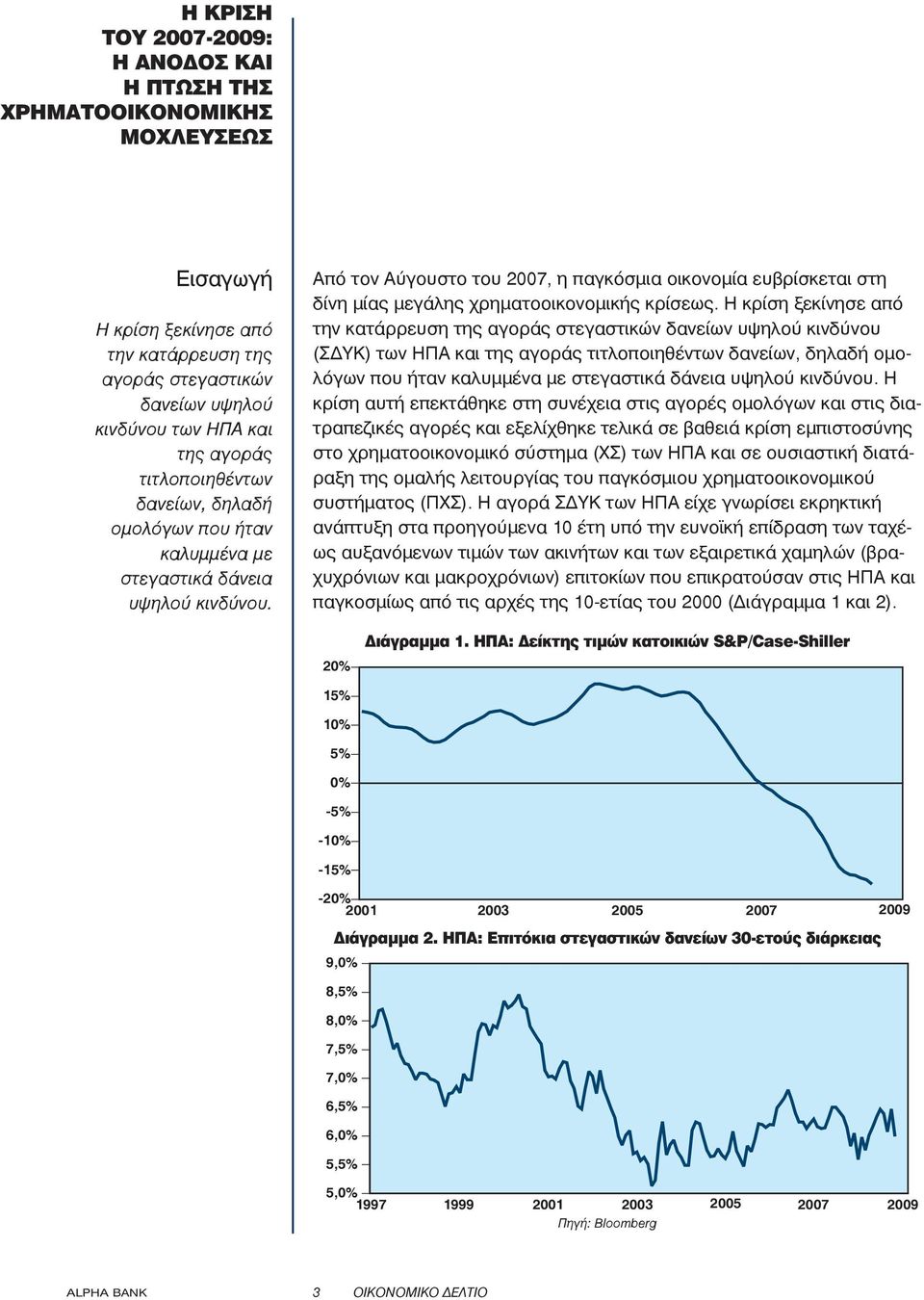 Από τον Αύγουστο του 2007, η παγκόσμια οικονομία ευβρίσκεται στη δίνη μίας μεγάλης χρηματοοικονομικής κρίσεως.