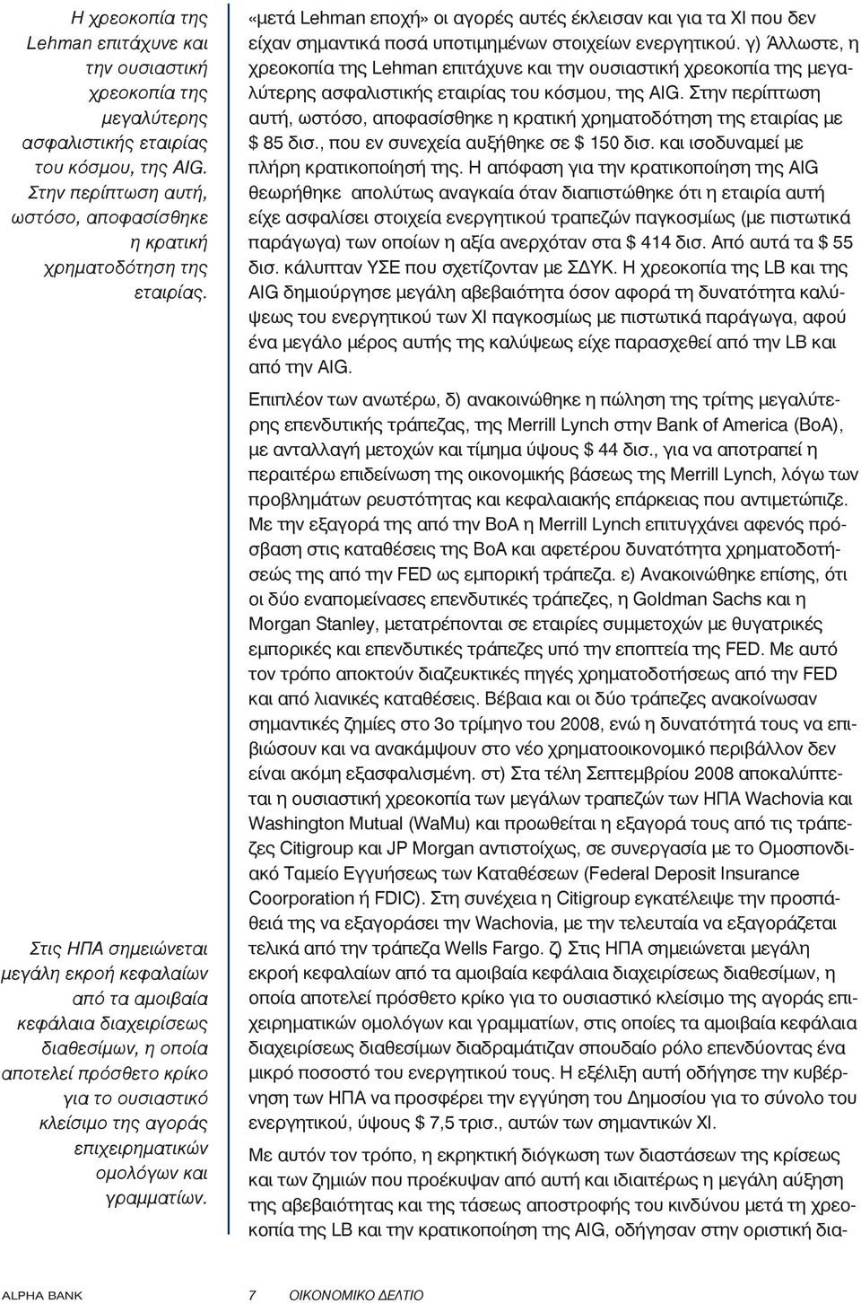 γραμματίων. «μετά Lehman εποχή» οι αγορές αυτές έκλεισαν και για τα ΧΙ που δεν είχαν σημαντικά ποσά υποτιμημένων στοιχείων ενεργητικού.