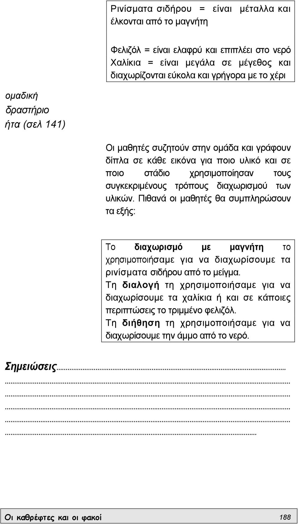 διαχωρισµού των υλικών. Πιθανά οι µαθητές θα συµπληρώσουν τα εξής: Το διαχωρισµό µε µαγνήτη το χρησιµοποιήσαµε για να διαχωρίσουµε τα ρινίσµατα σιδήρου από το µείγµα.