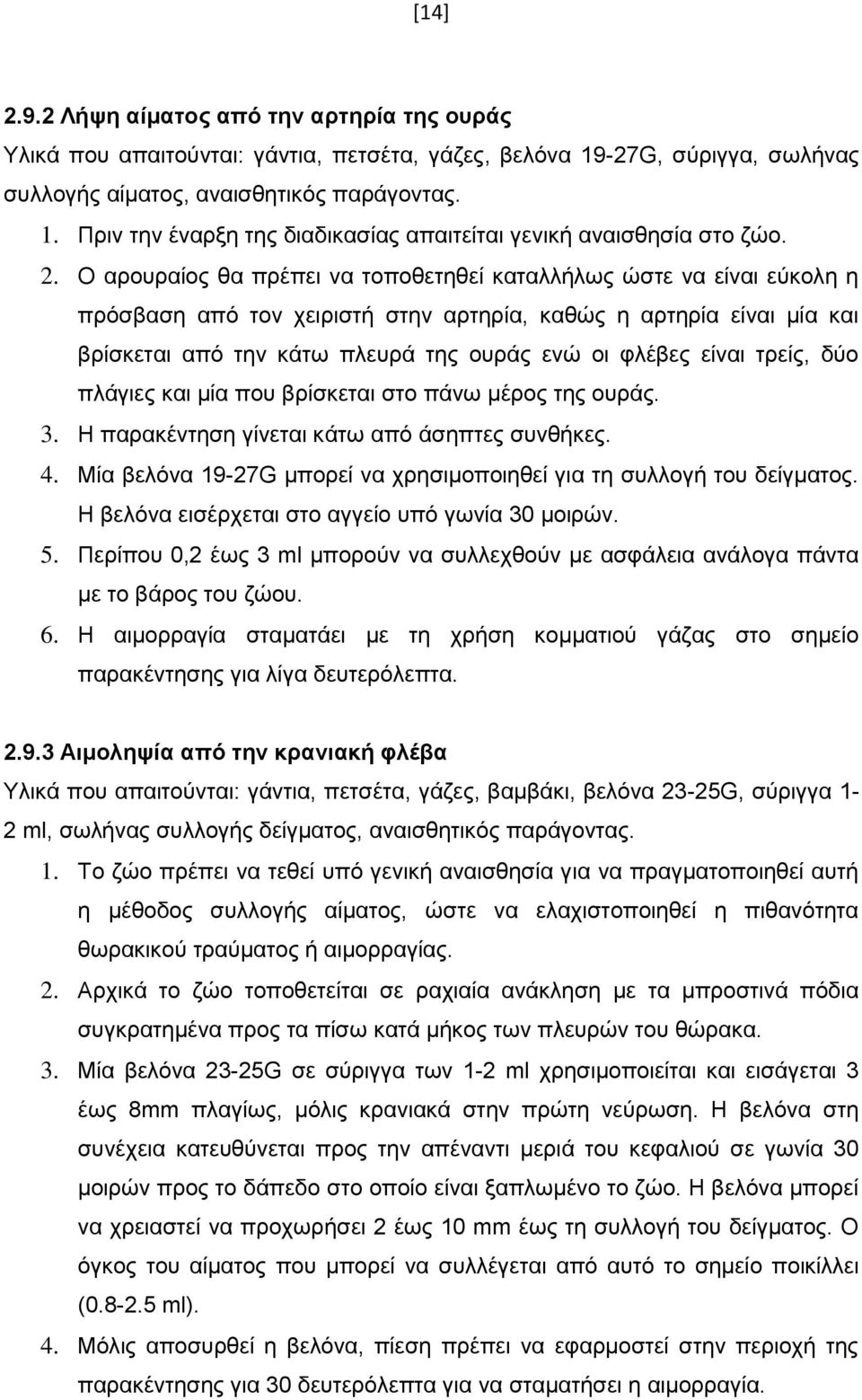 είναι τρείς, δύο πλάγιες και μία που βρίσκεται στο πάνω μέρος της ουράς. 3. Η παρακέντηση γίνεται κάτω από άσηπτες συνθήκες. 4. Μία βελόνα 19-27G μπορεί να χρησιμοποιηθεί για τη συλλογή του δείγματος.