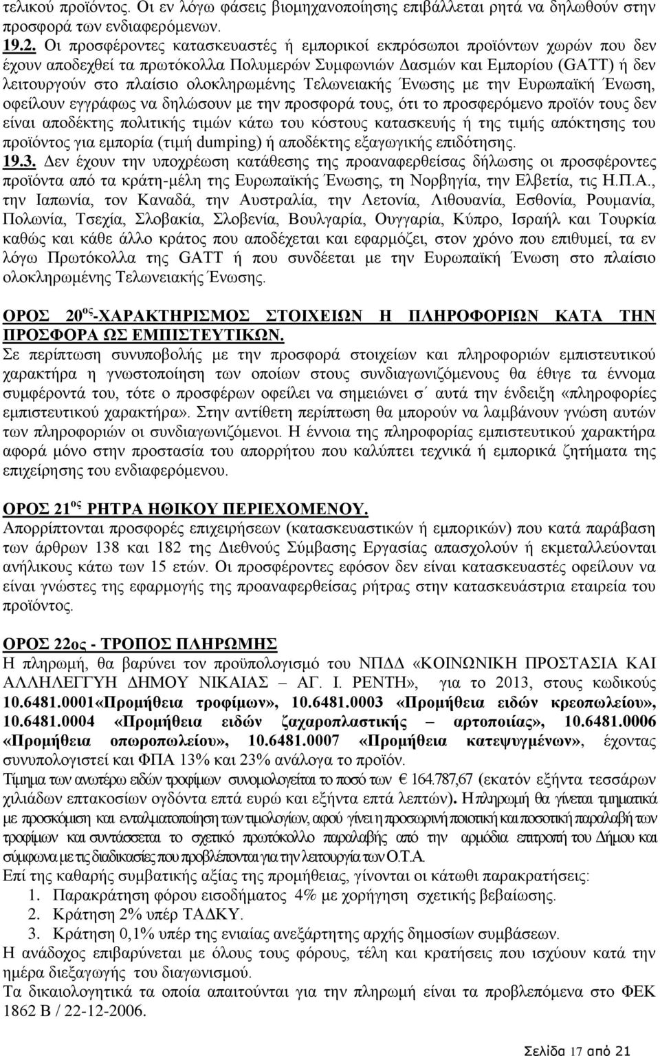 Τελωνειακής Ένωσης με την Ευρωπαϊκή Ένωση, οφείλουν εγγράφως να δηλώσουν με την προσφορά τους, ότι το προσφερόμενο προϊόν τους δεν είναι αποδέκτης πολιτικής τιμών κάτω του κόστους κατασκευής ή της
