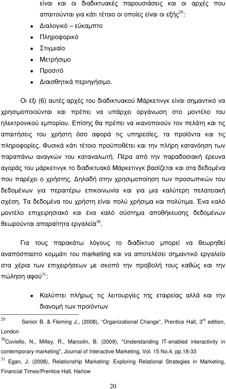 Επίσης θα πρέπει να ικανοποιούν τον πελάτη και τις απαιτήσεις του χρήστη όσο αφορά τις υπηρεσίες, τα προϊόντα και τις πληροφορίες.