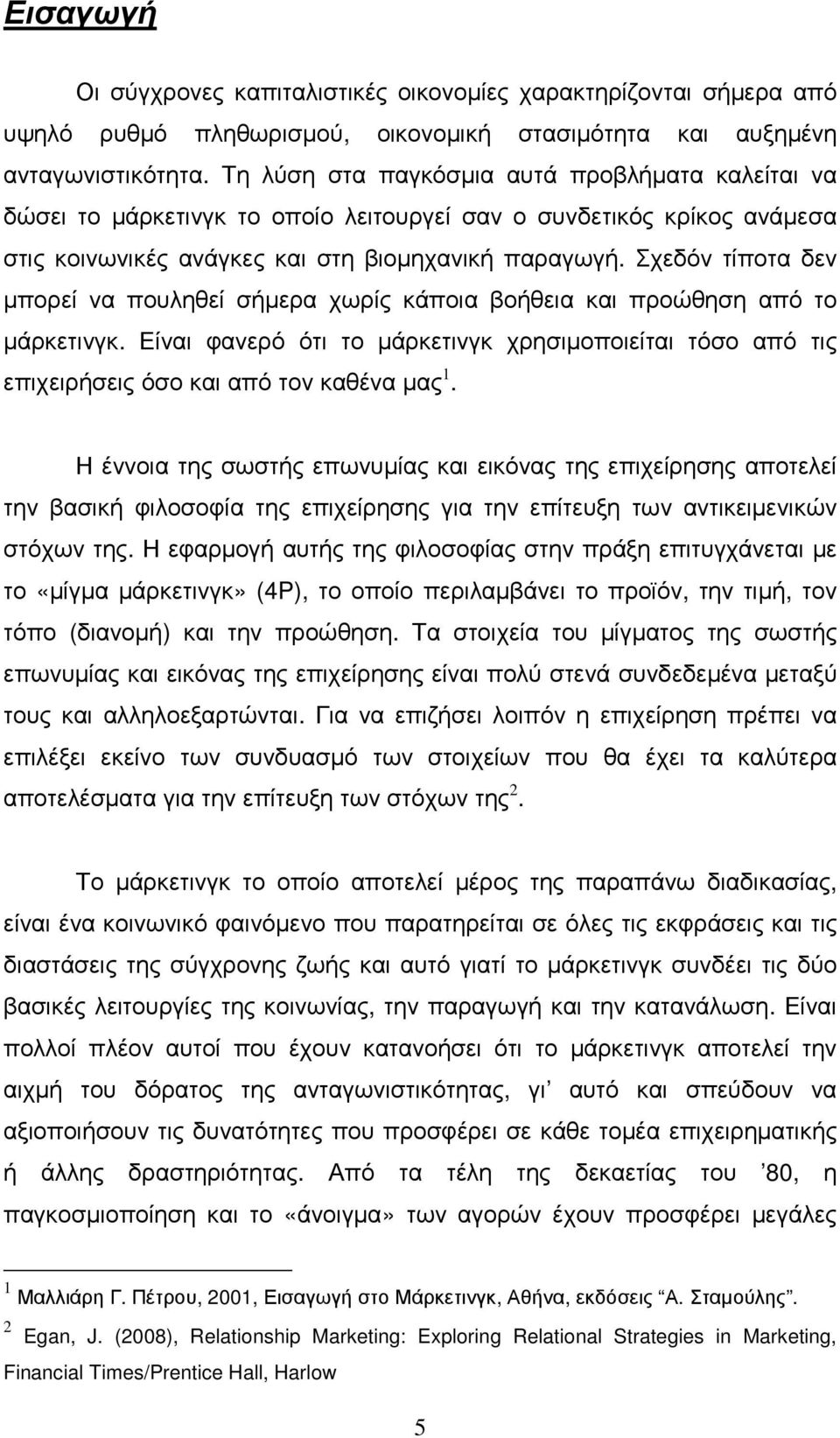 Σχεδόν τίποτα δεν µπορεί να πουληθεί σήµερα χωρίς κάποια βοήθεια και προώθηση από το µάρκετινγκ. Είναι φανερό ότι το µάρκετινγκ χρησιµοποιείται τόσο από τις επιχειρήσεις όσο και από τον καθένα µας 1.