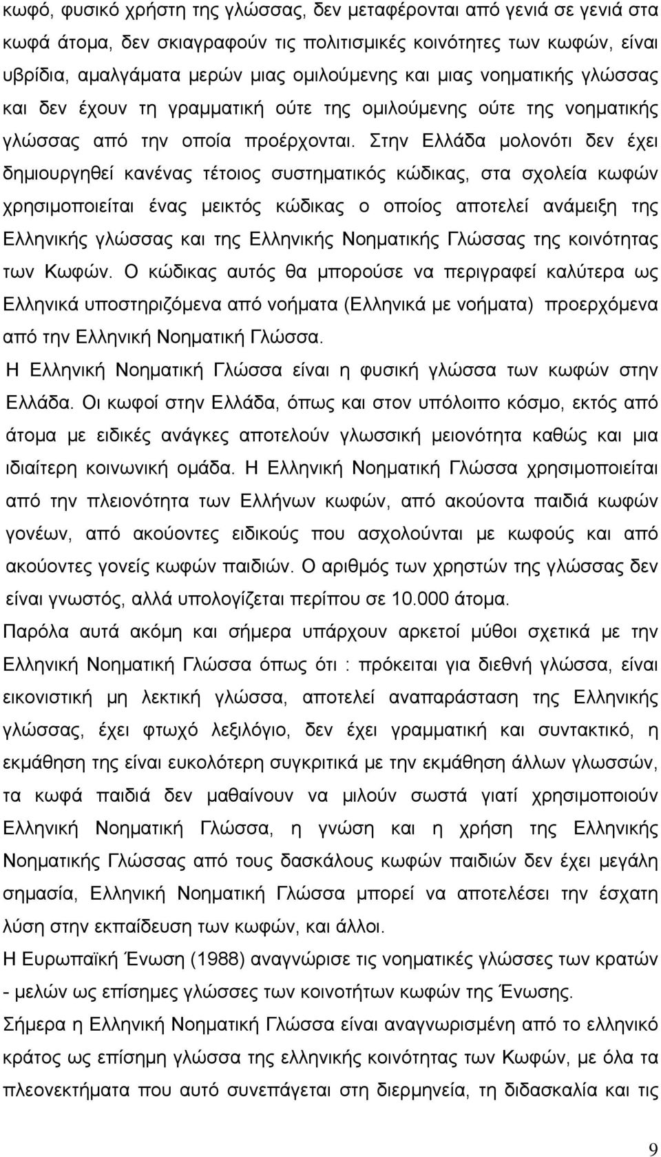 Στην Ελλάδα μολονότι δεν έχει δημιουργηθεί κανένας τέτοιος συστηματικός κώδικας, στα σχολεία κωφών χρησιμοποιείται ένας μεικτός κώδικας ο οποίος αποτελεί ανάμειξη της Ελληνικής γλώσσας και της