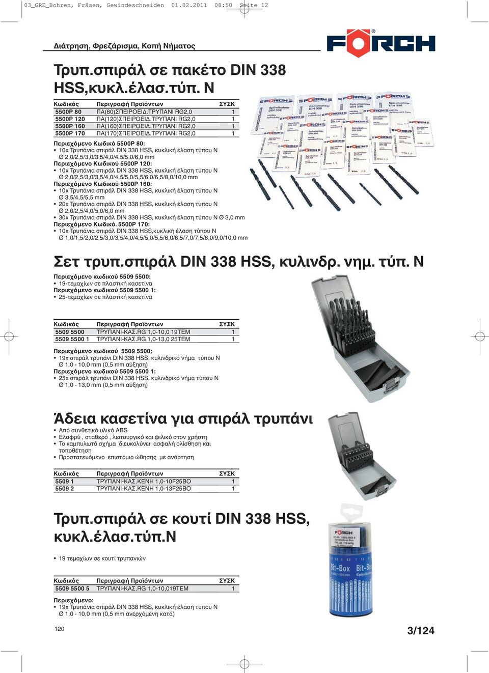 ΤΡΥΠΑΝΙ RG2,0 Περιεχόµενο Κωδικό 5500P 80: 0x Τρυπάνια σπιράλ DIN 338 HSS, κυκλική έλαση τύπου N Ø 2,0/2,5/3,0/3,5/4,0/4,5/5,0/6,0 Περιεχόµενο Κωδικού 5500P 20: 0x Τρυπάνια σπιράλ DIN 338 HSS,