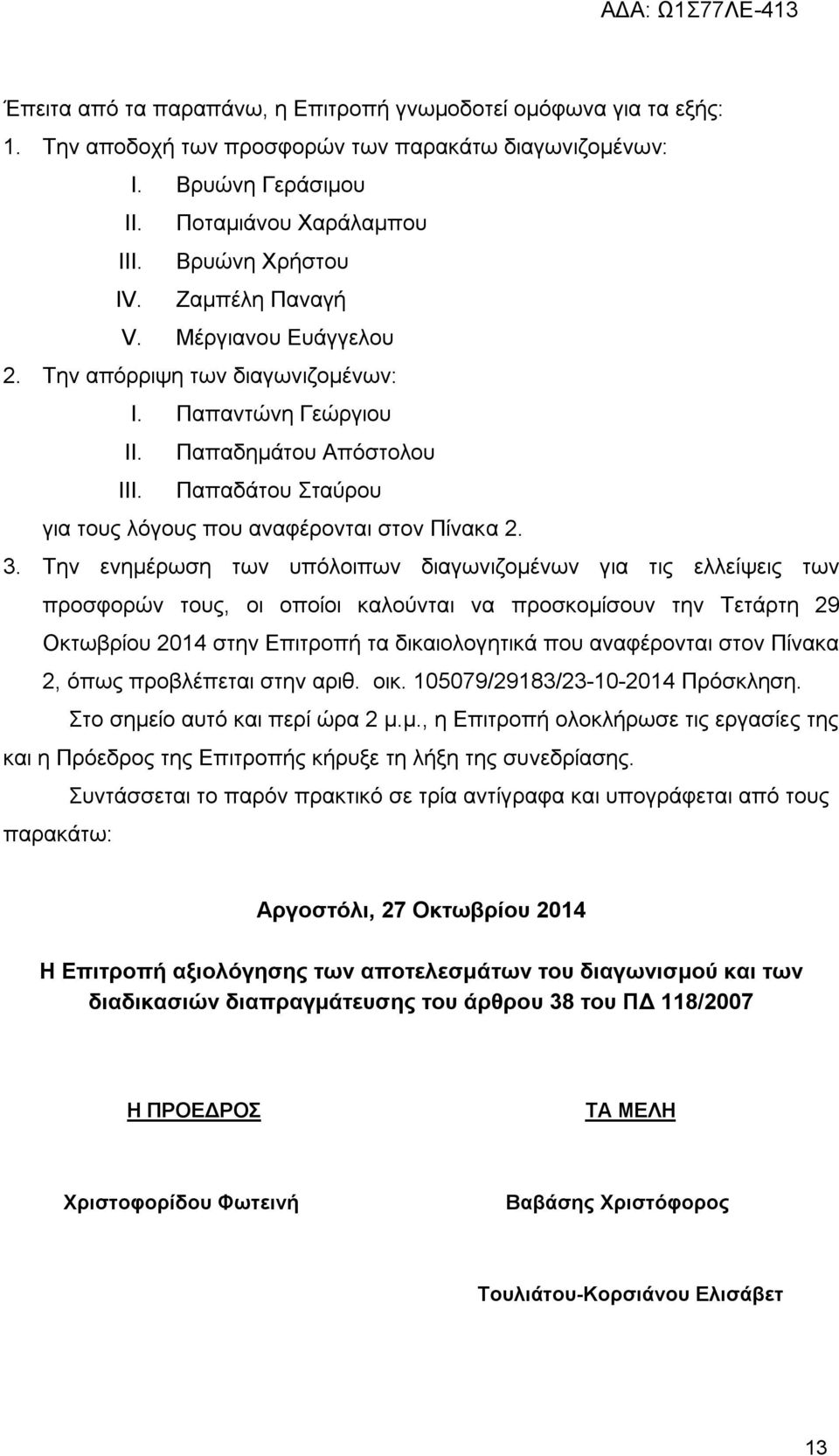 Την ενημέρωση των υπόλοιπων διαγωνιζομένων για τις ελλείψεις των προσφορών τους, οι οποίοι καλούνται να προσκομίσουν την Τετάρτη 29 Οκτωβρίου στην Επιτροπή τα δικαιολογητικά που αναφέρονται στον