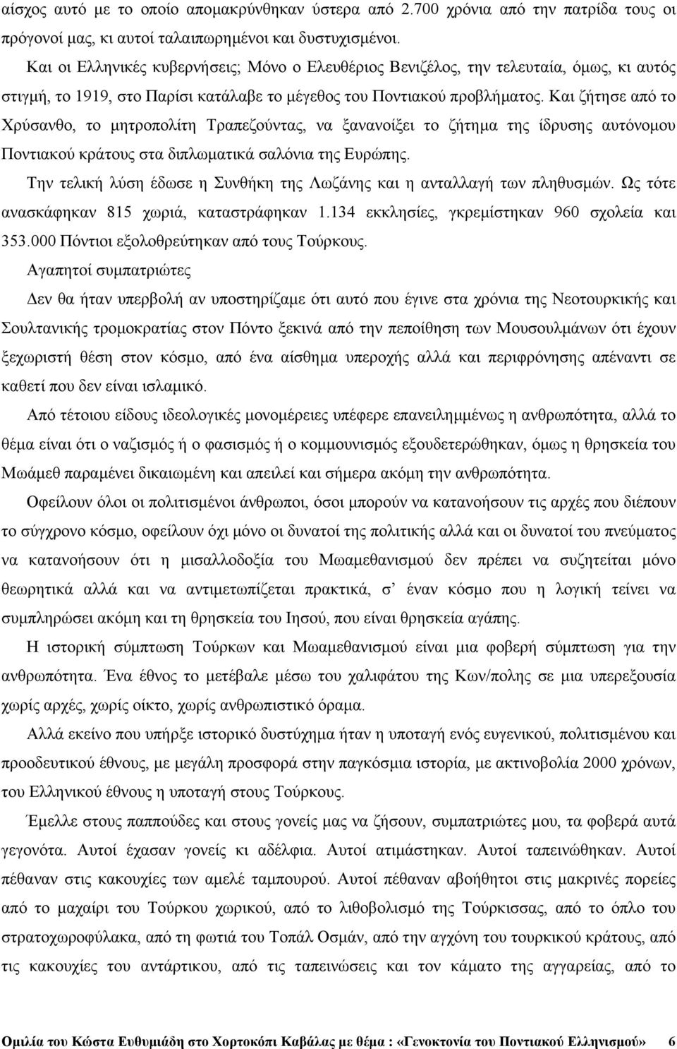 Και ζήτησε από το Χρύσανθο, το µητροπολίτη Τραπεζούντας, να ξανανοίξει το ζήτηµα της ίδρυσης αυτόνοµου Ποντιακού κράτους στα διπλωµατικά σαλόνια της Ευρώπης.