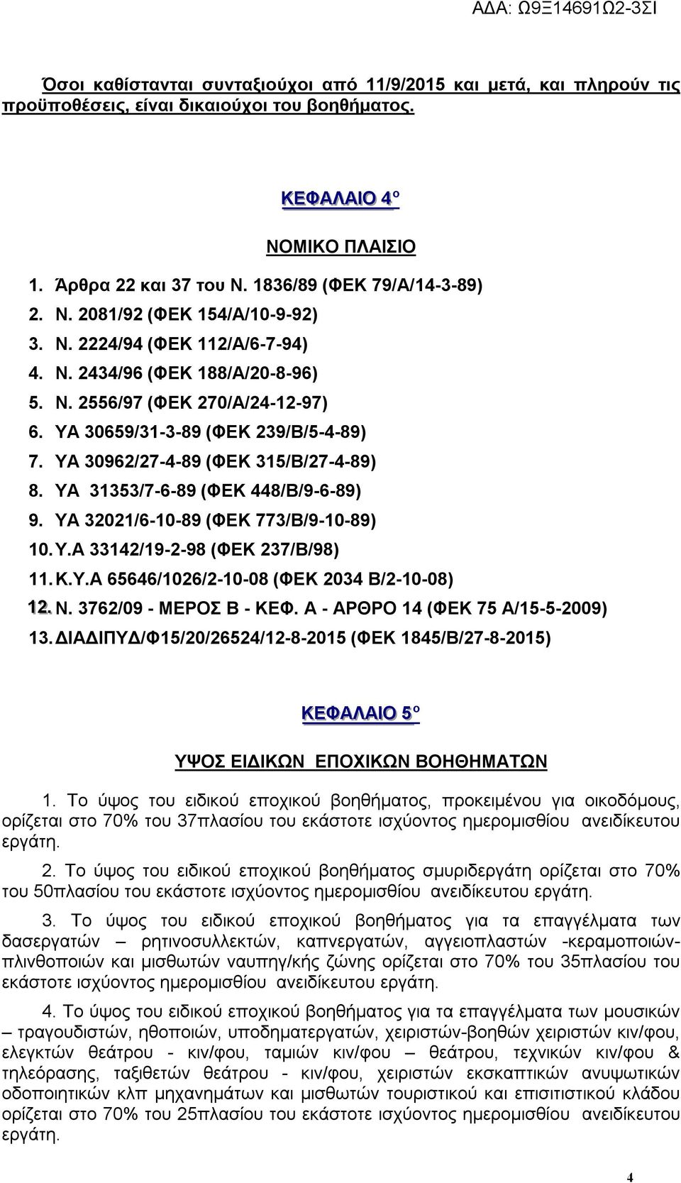 ΥΑ 30659/31-3-89 (ΦΕΚ 239/Β/5-4-89) 7. ΥΑ 30962/27-4-89 (ΦΕΚ 315/Β/27-4-89) 8. ΥΑ 31353/7-6-89 (ΦΕΚ 448/Β/9-6-89) 9. ΥΑ 32021/6-10-89 (ΦΕΚ 773/Β/9-10-89) 10. Υ.Α 33142/19-2-98 (ΦΕΚ 237/Β/98) 11. Κ.Υ.Α 65646/1026/2-10-08 (ΦΕΚ 2034 Β/2-10-08) 1122.