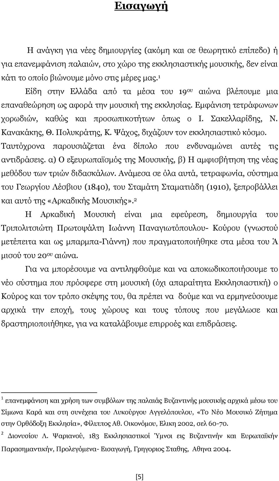 Κανακάκης, Θ. Πολυκράτης, Κ. Ψάχος, διχάζουν τον εκκλησιαστικό κόσμο. Ταυτόχρονα παρουσιάζεται ένα δίπολο που ενδυναμώνει αυτές τις αντιδράσεις.