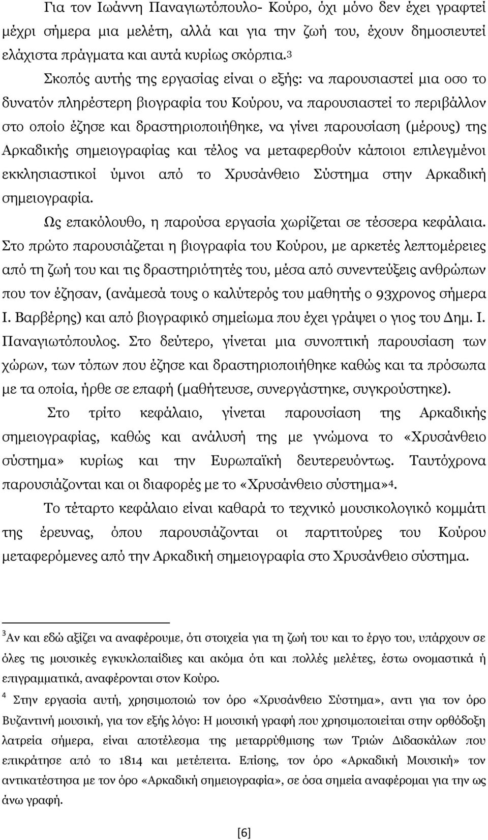 (μέρους) της Αρκαδικής σημειογραφίας και τέλος να μεταφερθούν κάποιοι επιλεγμένοι εκκλησιαστικοί ύμνοι από το Χρυσάνθειο Σύστημα στην Αρκαδική σημειογραφία.