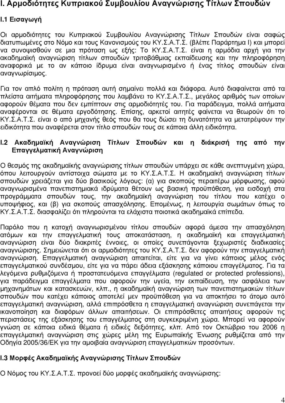 Σ.Α.Τ.Σ. είναι η αρμόδια αρχή για την ακαδημαϊκή αναγνώριση τίτλων σπουδών τριτοβάθμιας εκπαίδευσης και την πληροφόρηση αναφορικά με το αν κάποιο ίδρυμα είναι αναγνωρισμένο ή ένας τίτλος σπουδών