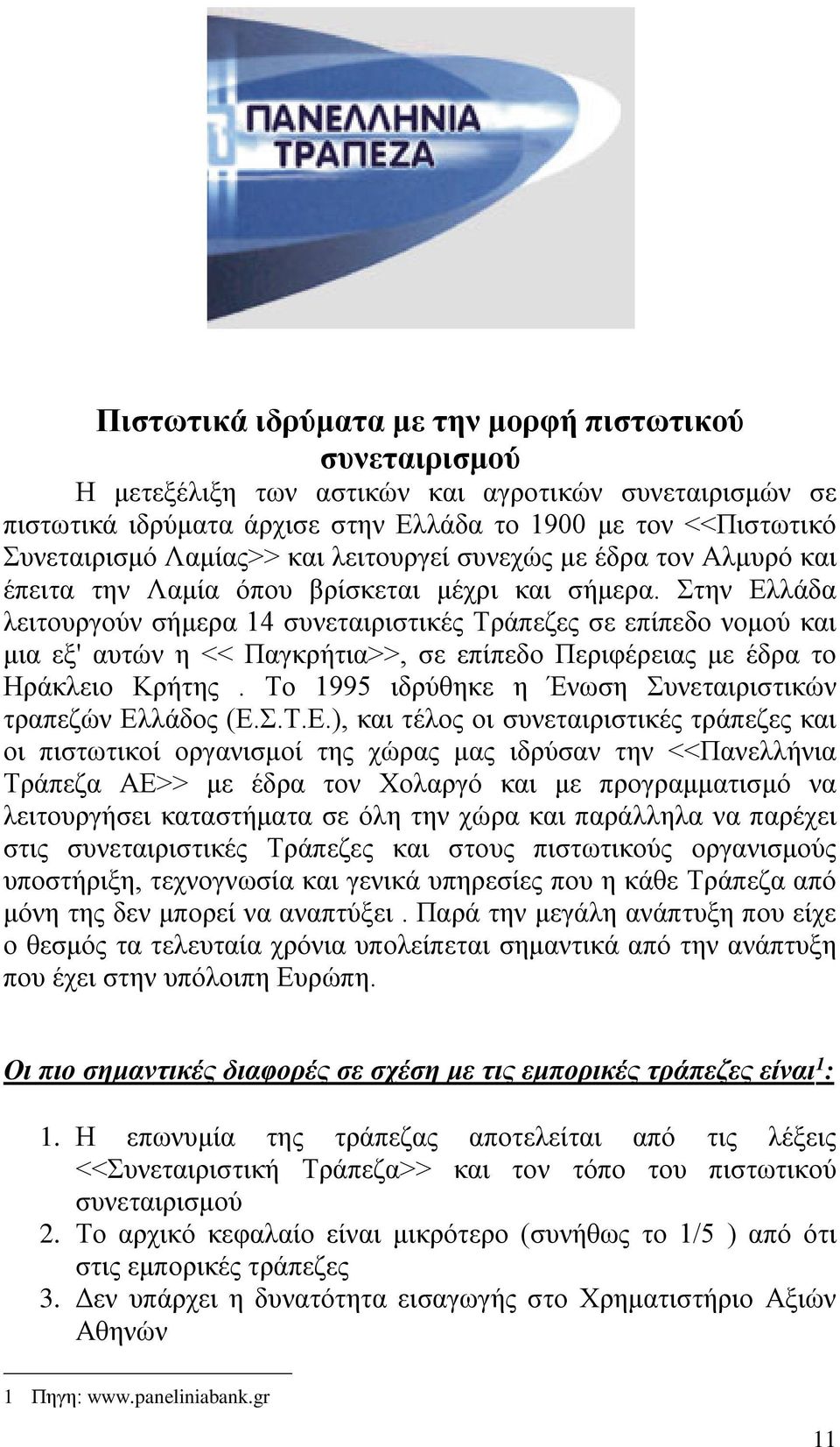 Στην Ελλάδα λειτουργούν σήμερα 14 συνεταιριστικές Τράπεζες σε επίπεδο νομού και μια εξ' αυτών η << Παγκρήτια>>, σε επίπεδο Περιφέρειας με έδρα το Ηράκλειο Κρήτης.