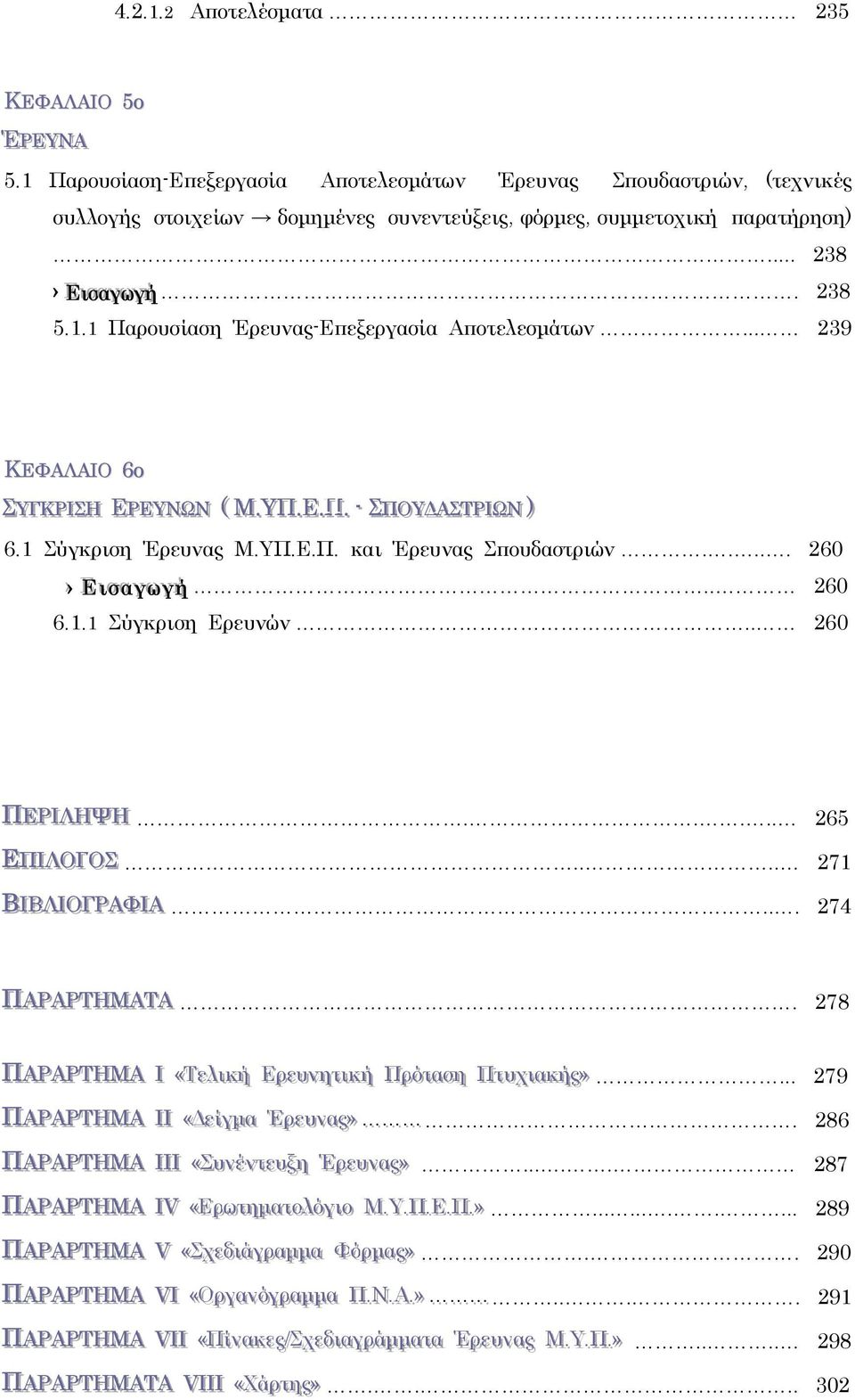 ΥΠ.Ε.Π. και Έρευνας Σπουδαστριών..... 260 ΕΕ ι σσ ααγ γ ωω γγ ήή.. 260 6.1.1 Σύγκριση Ερευνών.. 260 ΠΕΡΡΙ Ε ΙΛΗΨΗ Λ..... 265 ΕΠΙΛΛΟΟΓΓΟΟΣΣ.... 271 ΒΙΒΒΛΛΙ ΙΟΟΓΓΡΡΑΑΦΙ ΙΑΑ... 274 ΠΑΡΡΑΑΡΡΤΤΗΜΑΑΤΤΑΑ Α.