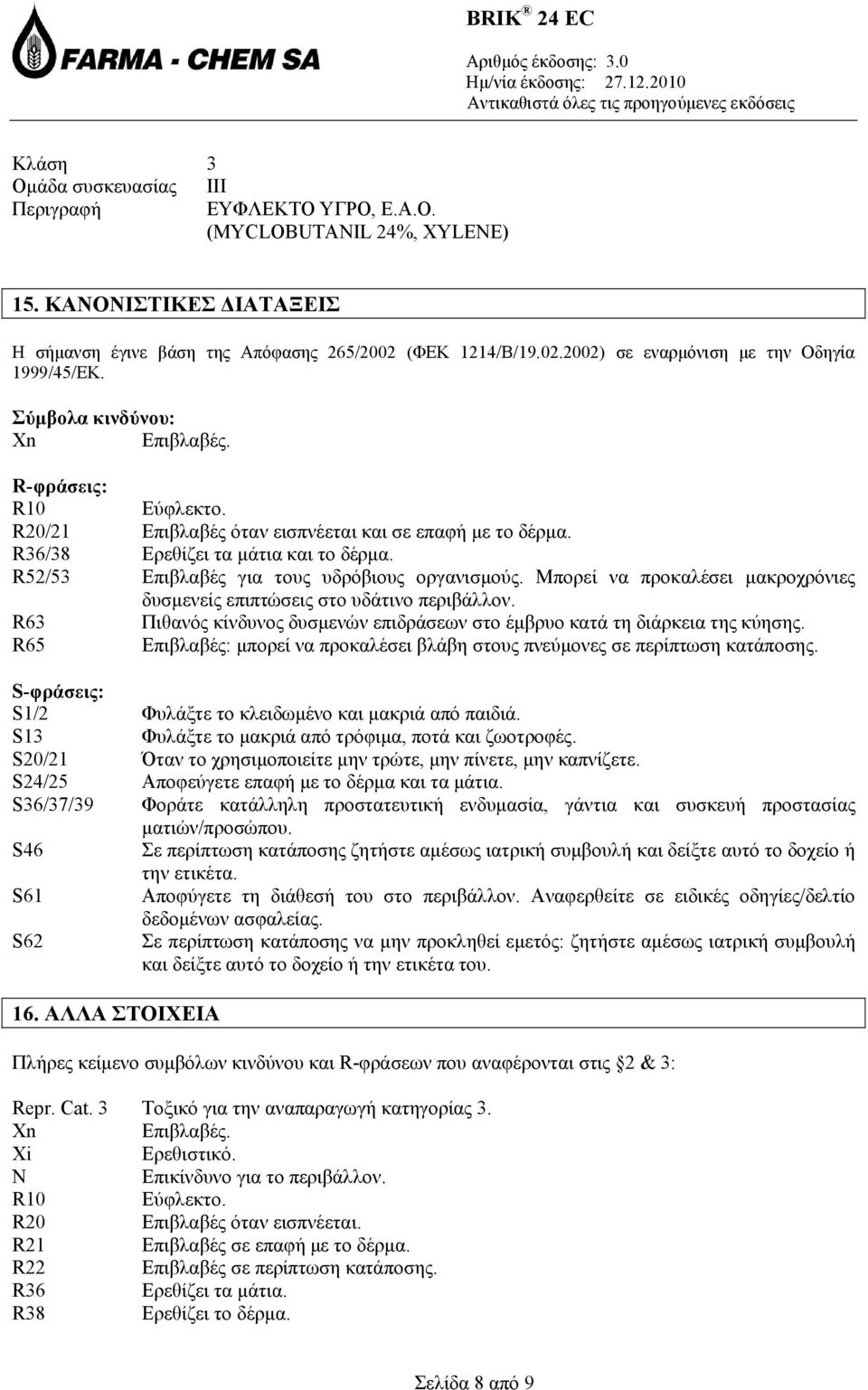 R36/38 Ερεθίζει τα μάτια και το δέρμα. R52/53 Επιβλαβές για τους υδρόβιους οργανισμούς. Μπορεί να προκαλέσει μακροχρόνιες δυσμενείς επιπτώσεις στο υδάτινο περιβάλλον.